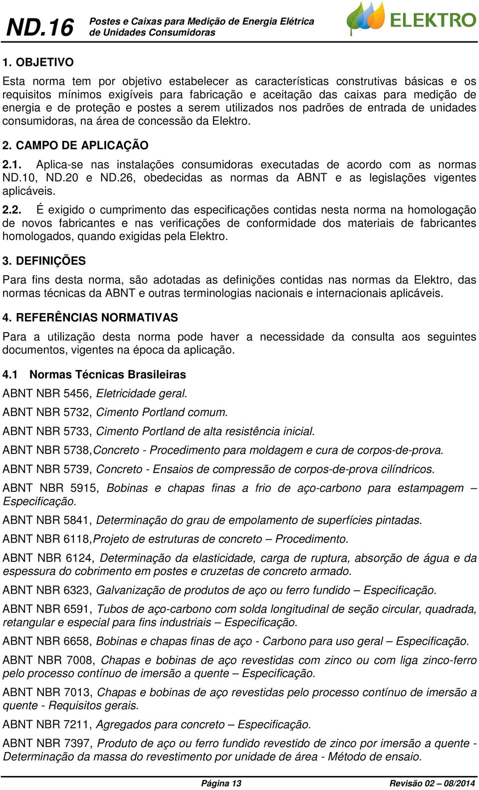 e postes a serem utilizados nos padrões de entrada de unidades consumidoras, na área de concessão da Elektro. 2. CMPO DE PLICÇÃO 2.1.