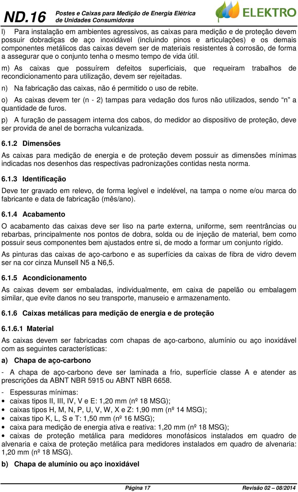 m) s caixas que possuírem defeitos superficiais, que requeiram trabalhos de recondicionamento para utilização, devem ser rejeitadas. n) Na fabricação das caixas, não é permitido o uso de rebite.