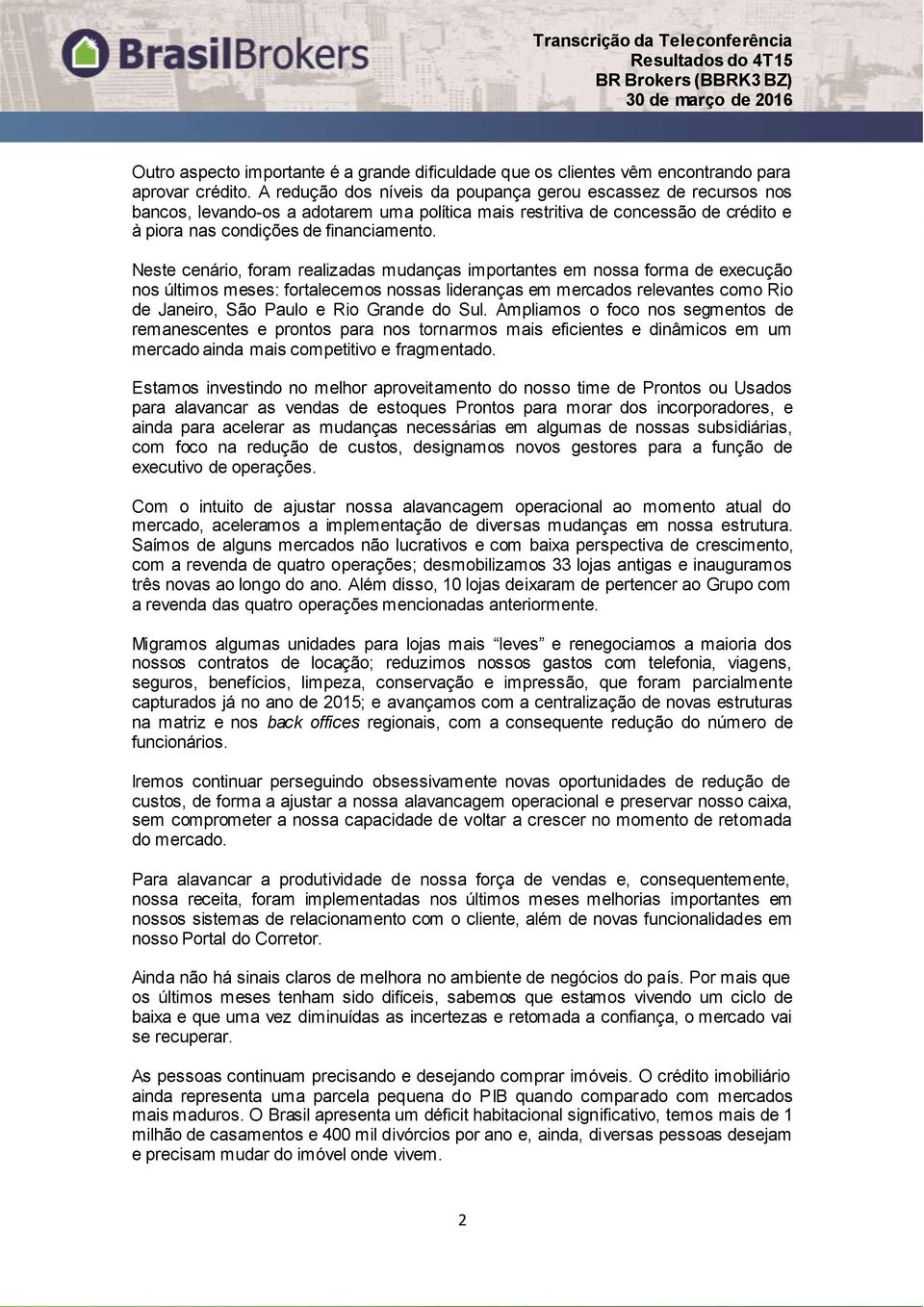 Neste cenário, foram realizadas mudanças importantes em nossa forma de execução nos últimos meses: fortalecemos nossas lideranças em mercados relevantes como Rio de Janeiro, São Paulo e Rio Grande do