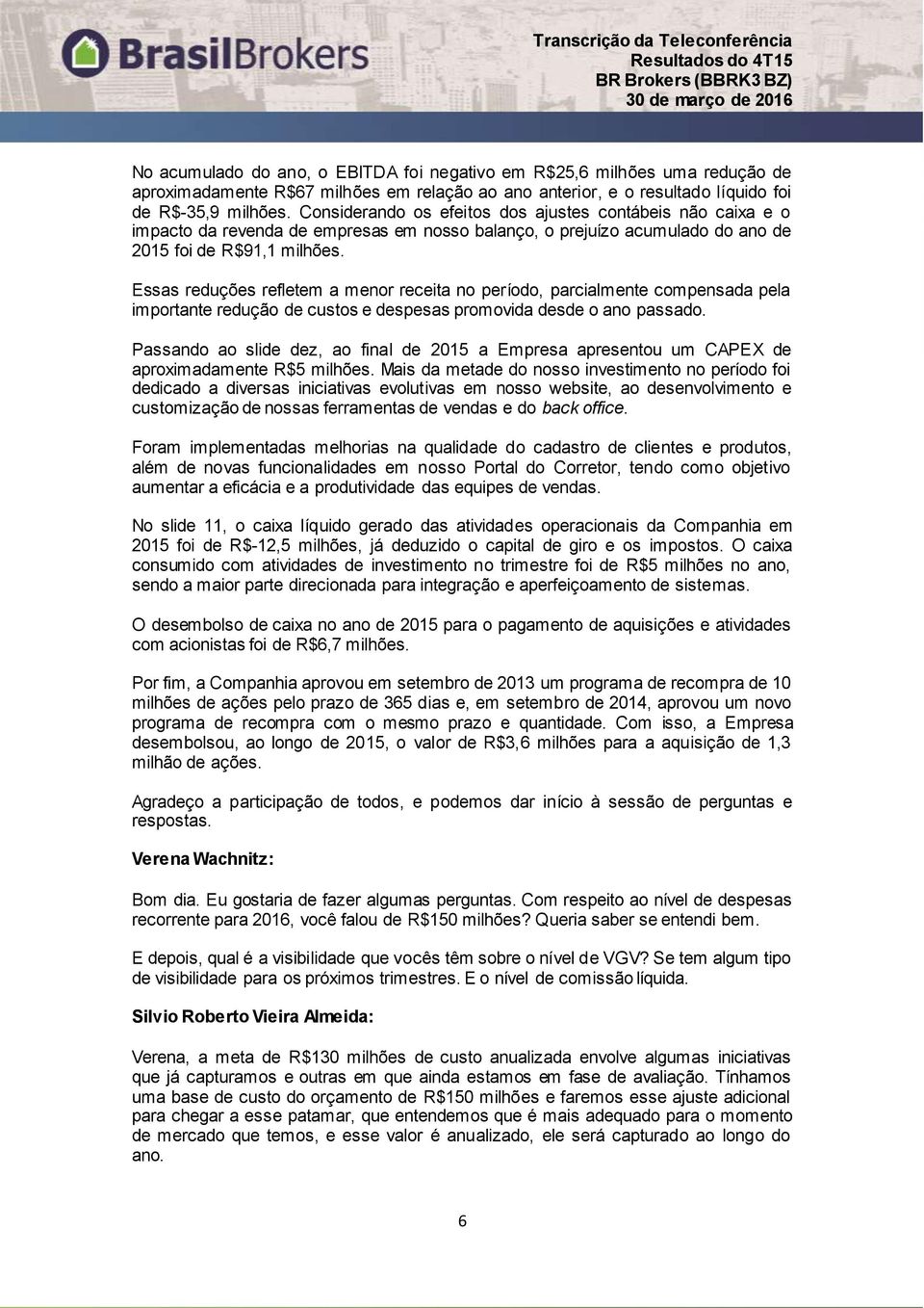 Essas reduções refletem a menor receita no período, parcialmente compensada pela importante redução de custos e despesas promovida desde o ano passado.