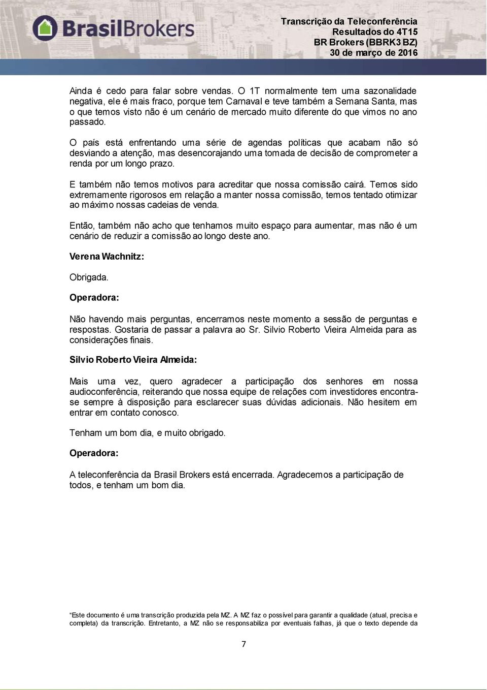 ano passado. O país está enfrentando uma série de agendas políticas que acabam não só desviando a atenção, mas desencorajando uma tomada de decisão de comprometer a renda por um longo prazo.