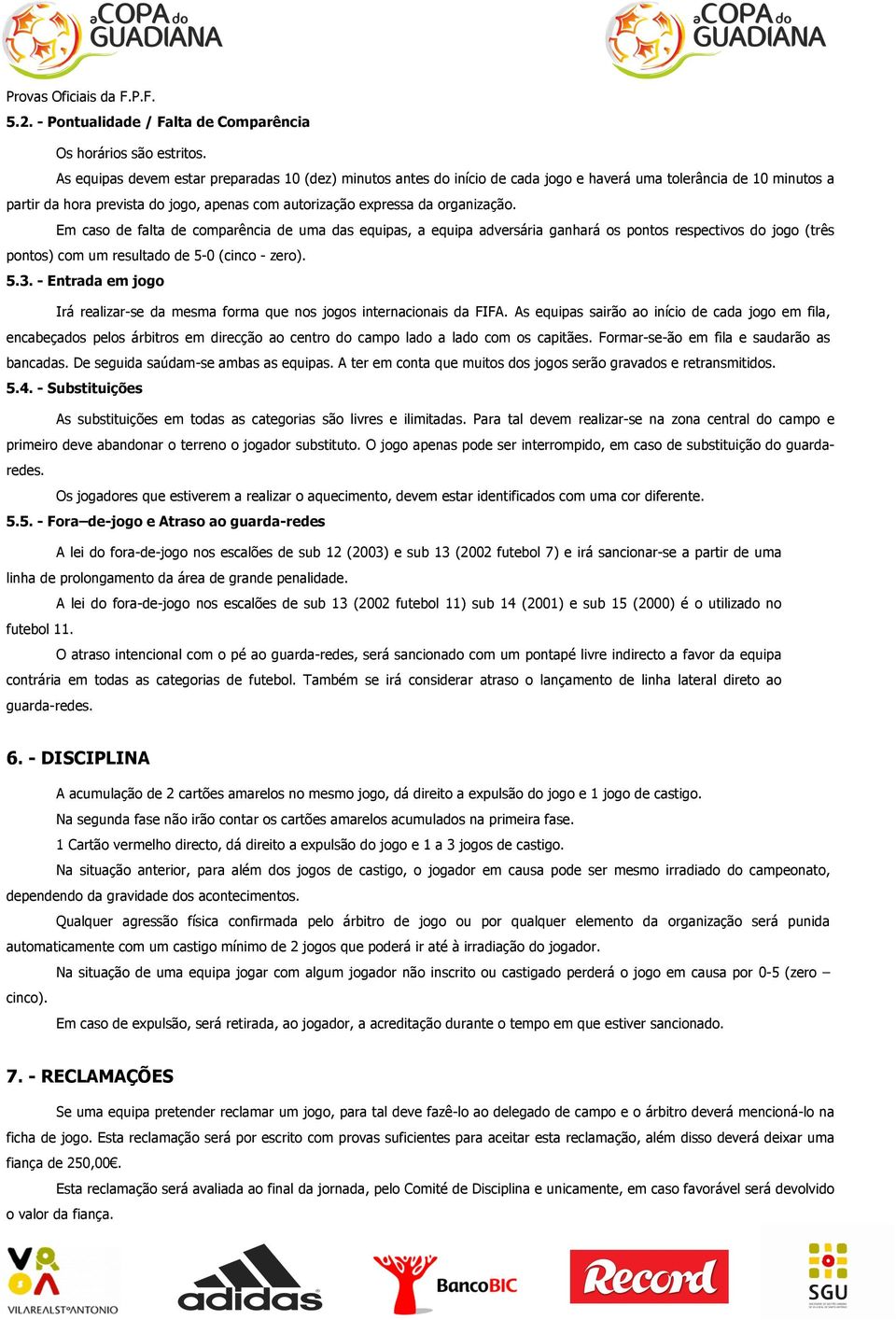 Em caso de falta de comparência de uma das equipas, a equipa adversária ganhará os pontos respectivos do jogo (três pontos) com um resultado de 5-0 (cinco - zero). 5.3.