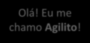 Olá! Eu me chamo Agilito!