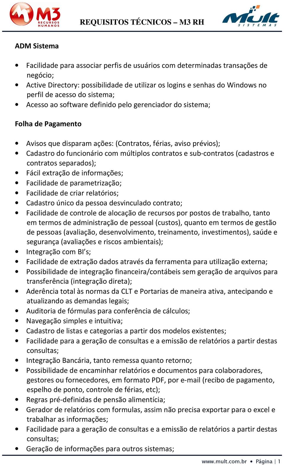 sub-contratos (cadastros e contratos separados); Integração com BI s; Facilidade de extração dados através da ferramenta para utilização externa; Possibilidade de integração financeira/contábeis sem