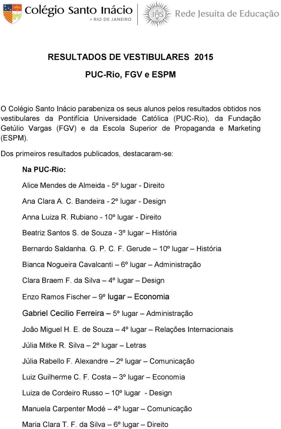 Dos primeiros resultados publicados, destacaram-se: Na PUC-Rio: Alice Mendes de Almeida - 5º lugar - Direito Ana Clara A. C. Bandeira - 2º lugar - Design Anna Luiza R.