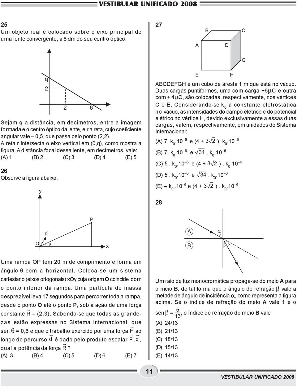 A reta r intersecta o eixo vertical em (0,q), como mostra a figura. A distância focal dessa lente, em decímetros, vale: (A) 1 () 2 (C) 3 (D) 4 (E) 5 26 Observe a figura abaixo.