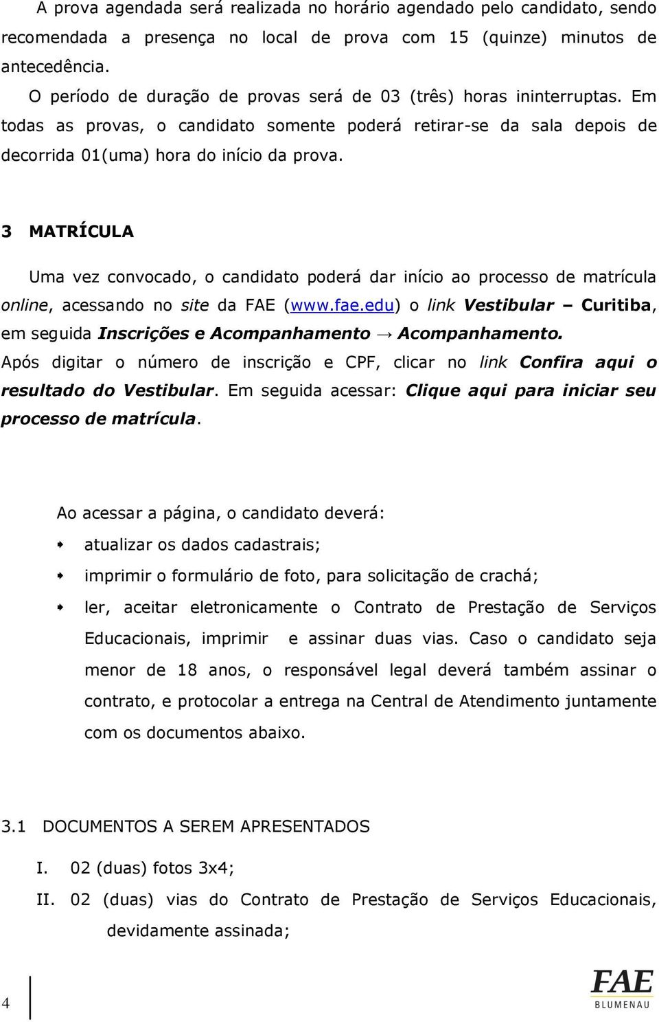 3 MATRÍCULA Uma vez convocado, o candidato poderá dar início ao processo de matrícula online, acessando no site da FAE (www.fae.