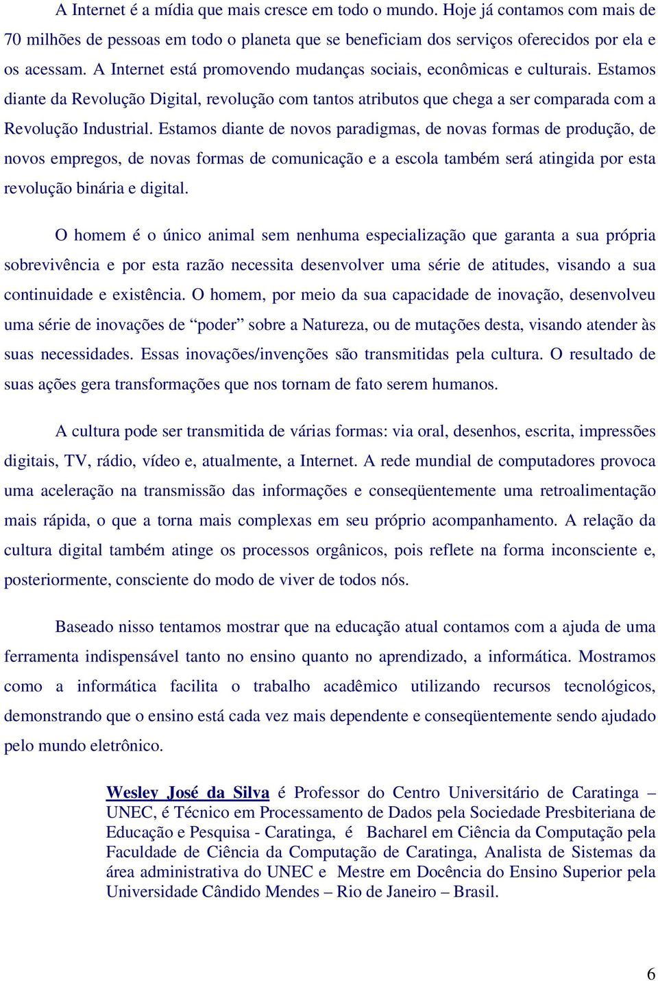 Estamos diante de novos paradigmas, de novas formas de produção, de novos empregos, de novas formas de comunicação e a escola também será atingida por esta revolução binária e digital.