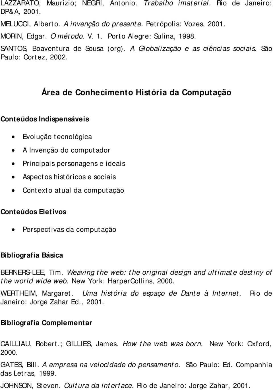 Área de Conhecimento História da Computação Evolução tecnológica A Invenção do computador Principais personagens e ideais Aspectos históricos e sociais Contexto atual da computação Perspectivas da