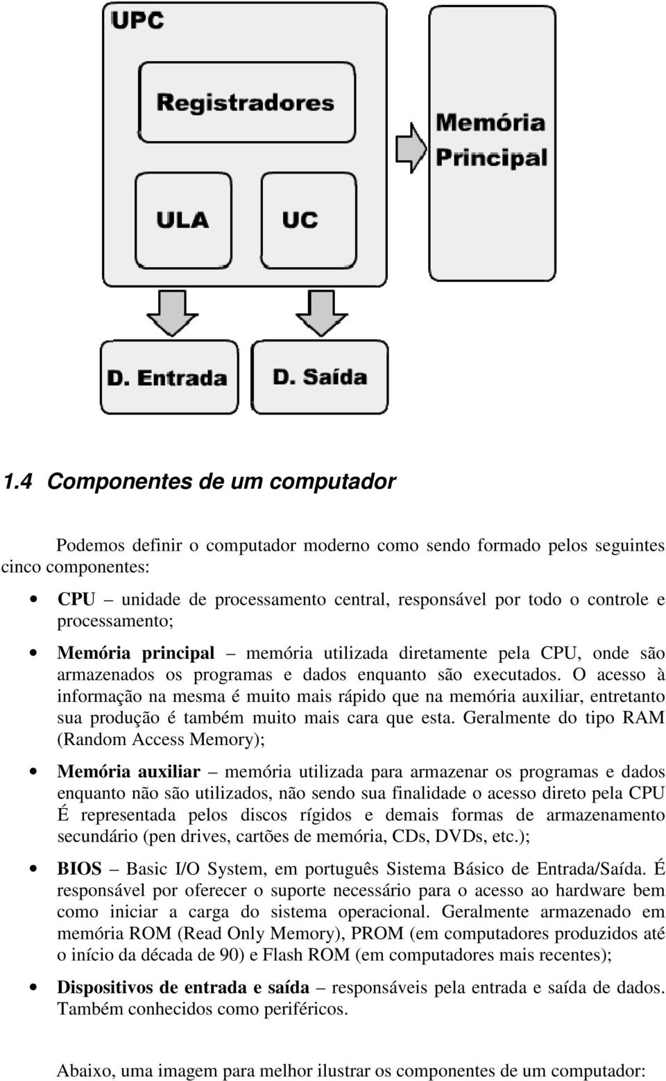 O acesso à informação na mesma é muito mais rápido que na memória auxiliar, entretanto sua produção é também muito mais cara que esta.