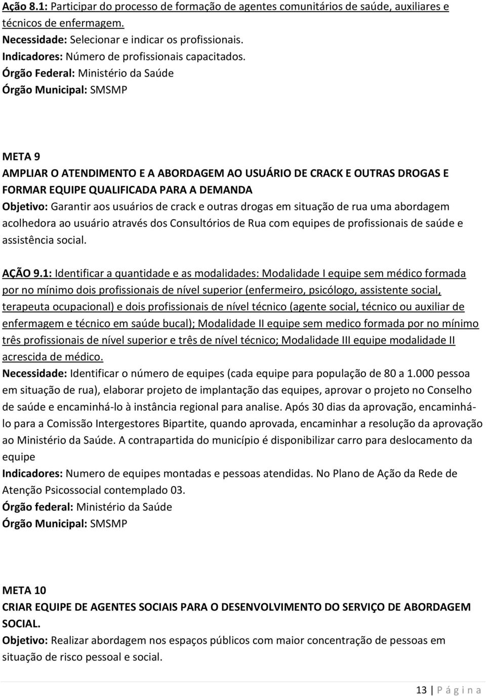 Órgão Federal: Ministério da Saúde Órgão Municipal: SMSMP META 9 AMPLIAR O ATENDIMENTO E A ABORDAGEM AO USUÁRIO DE CRACK E OUTRAS DROGAS E FORMAR EQUIPE QUALIFICADA PARA A DEMANDA Objetivo: Garantir