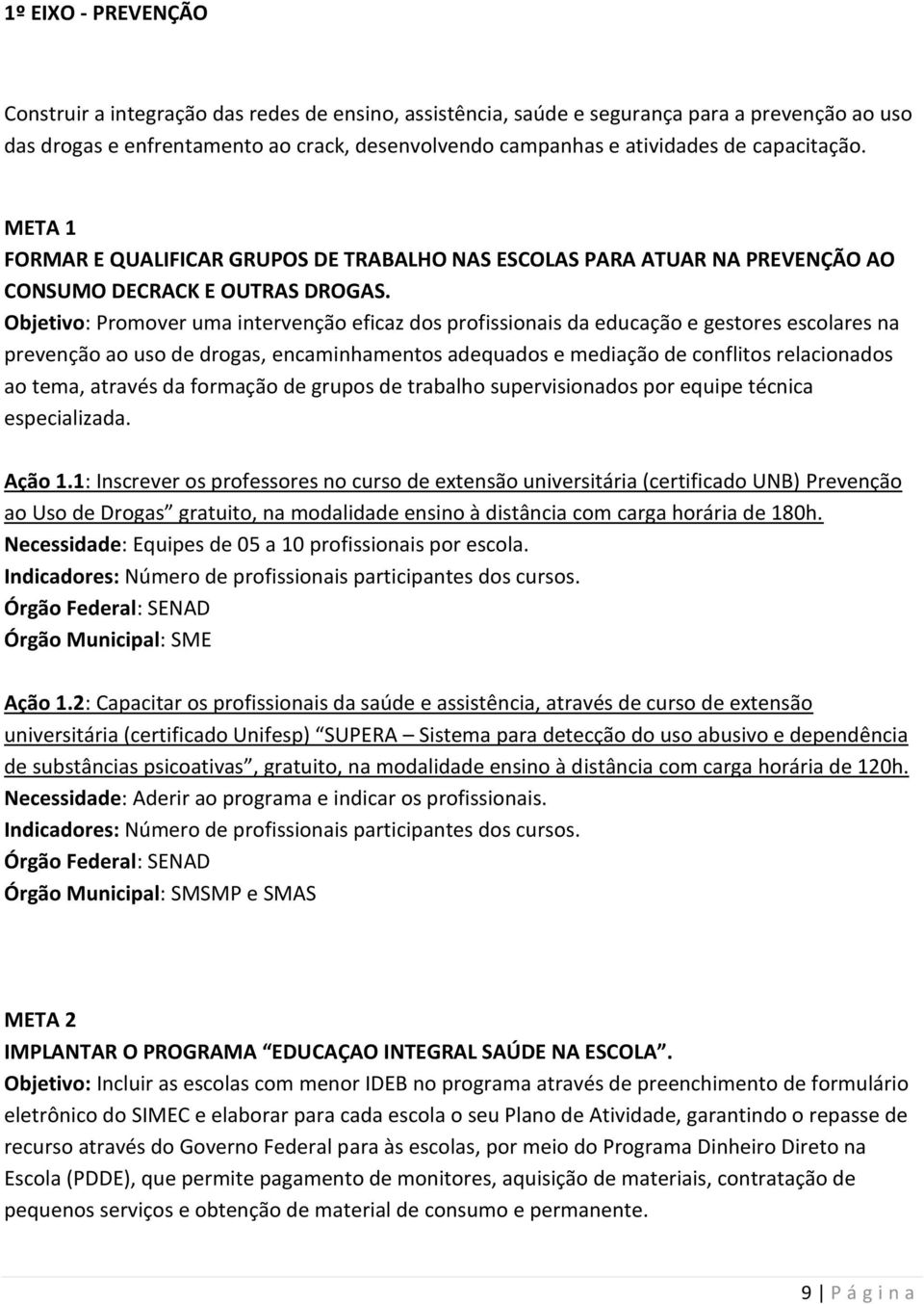 Objetivo: Promover uma intervenção eficaz dos profissionais da educação e gestores escolares na prevenção ao uso de drogas, encaminhamentos adequados e mediação de conflitos relacionados ao tema,