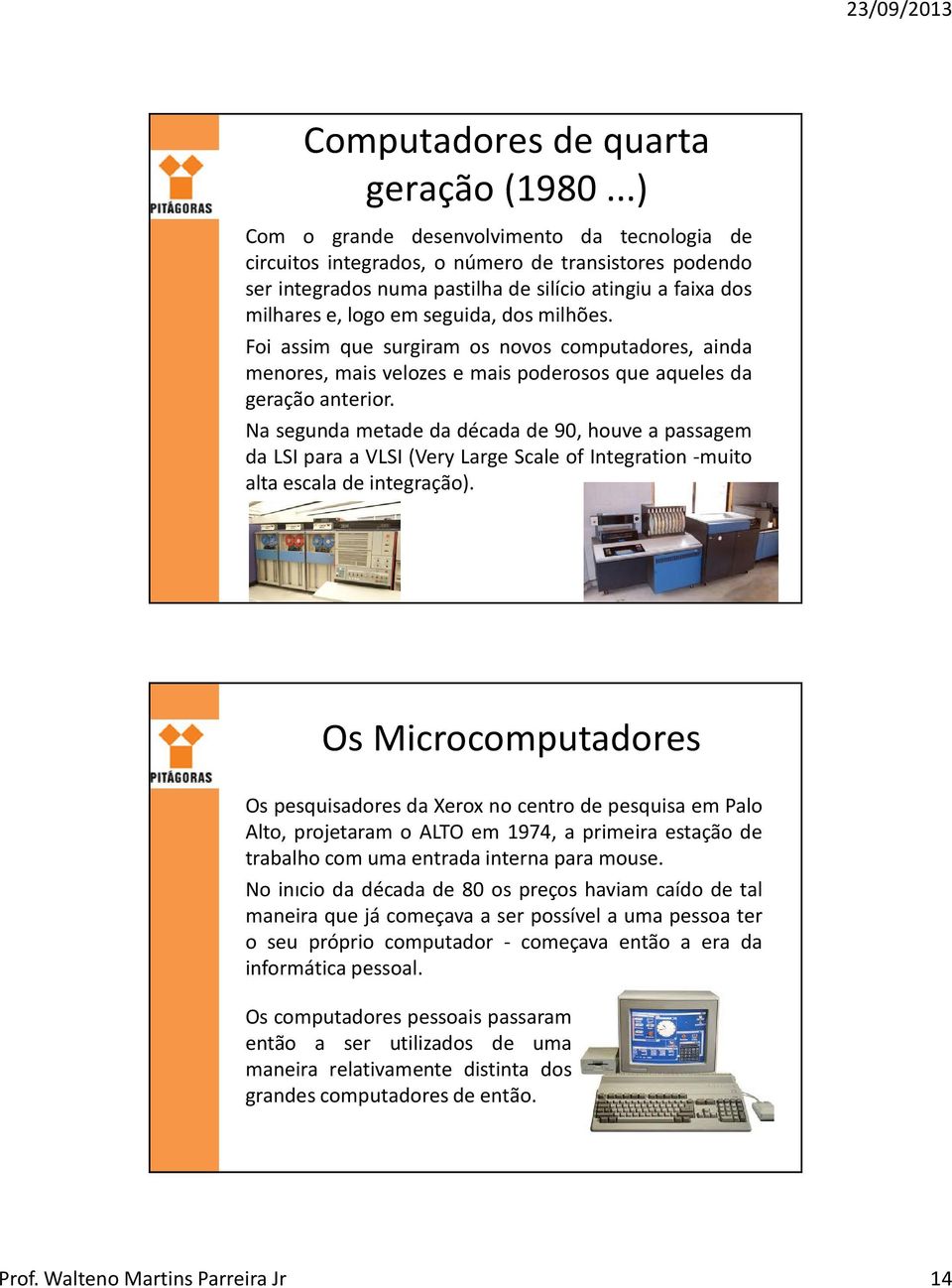 milhões. Foi assim que surgiram os novos computadores, ainda menores, mais velozes e mais poderosos que aqueles da geração anterior.