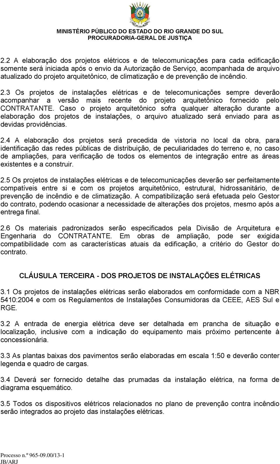 3 Os projetos de instalações elétricas e de telecomunicações sempre deverão acompanhar a versão mais recente do projeto arquitetônico fornecido pelo CONTRATANTE.