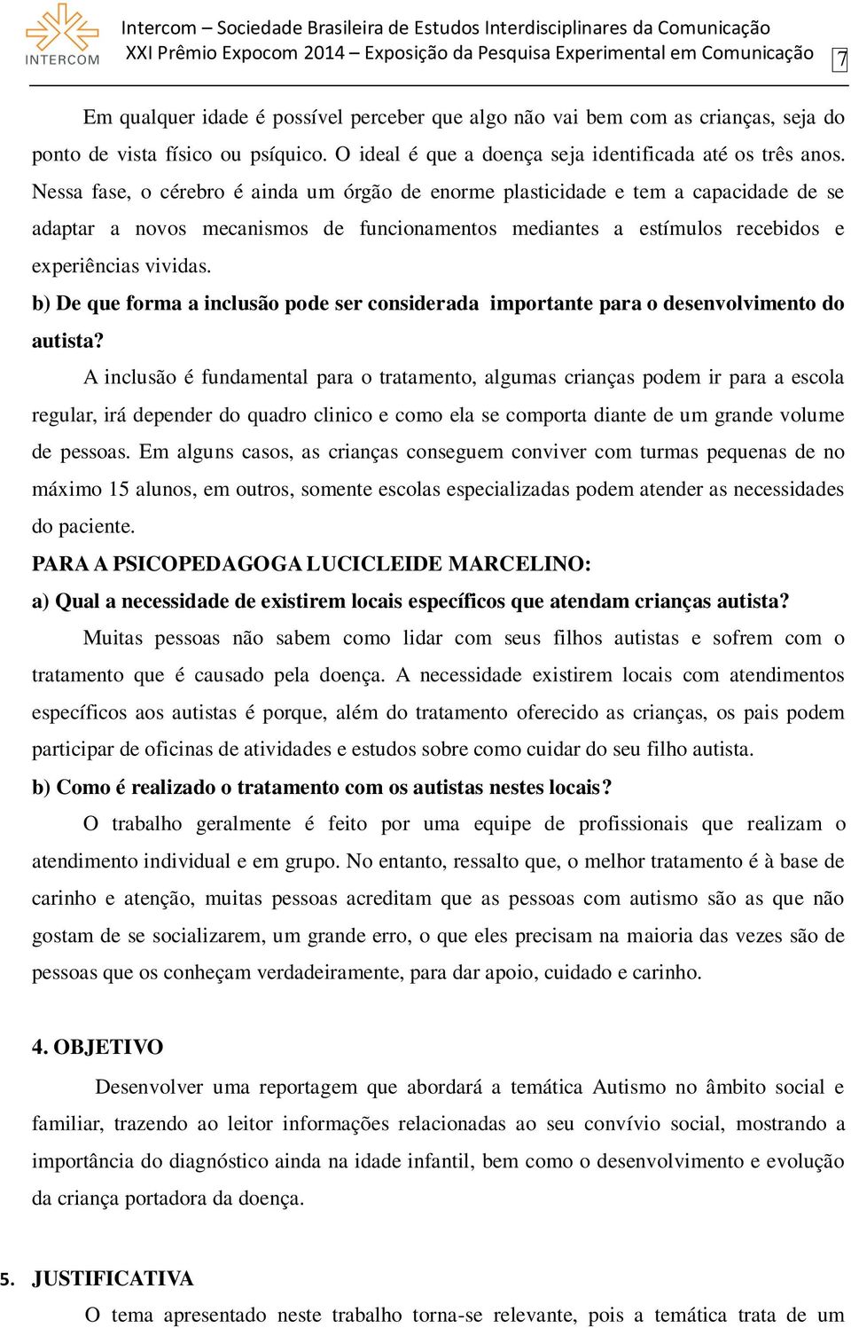 Nessa fase, o cérebro é ainda um órgão de enorme plasticidade e tem a capacidade de se adaptar a novos mecanismos de funcionamentos mediantes a estímulos recebidos e experiências vividas.