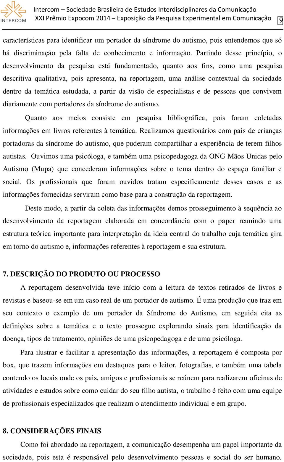 Partindo desse princípio, o desenvolvimento da pesquisa está fundamentado, quanto aos fins, como uma pesquisa descritiva qualitativa, pois apresenta, na reportagem, uma análise contextual da