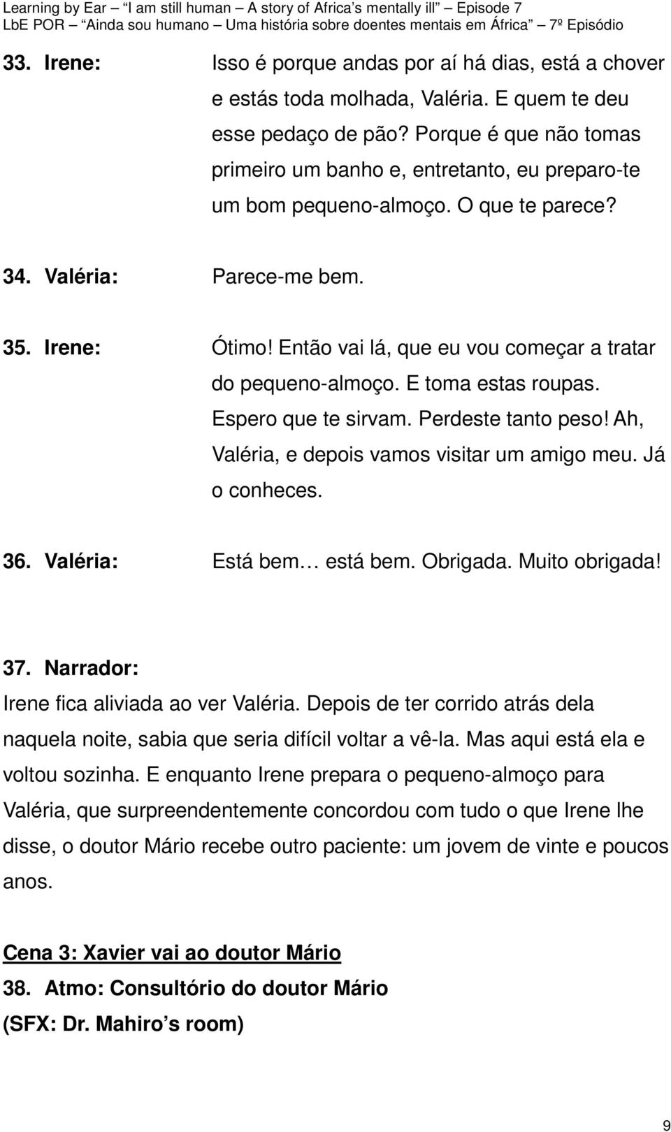 Então vai lá, que eu vou começar a tratar do pequeno-almoço. E toma estas roupas. Espero que te sirvam. Perdeste tanto peso! Ah, Valéria, e depois vamos visitar um amigo meu. Já o conheces. 36.