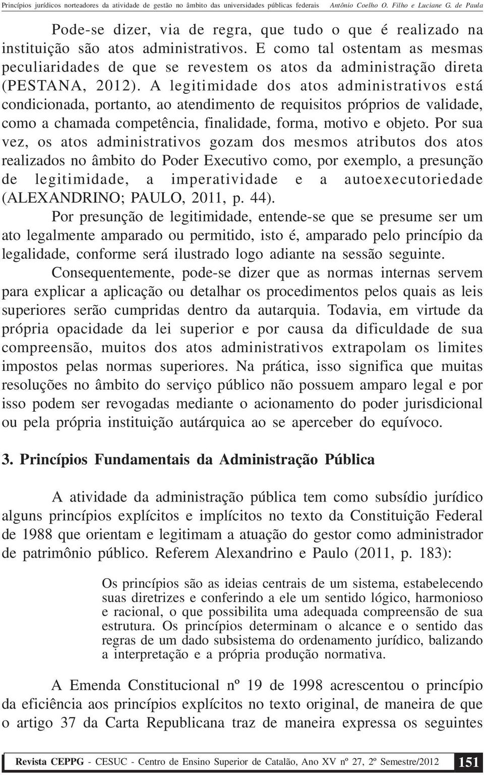 A legitimidade dos atos administrativos está condicionada, portanto, ao atendimento de requisitos próprios de validade, como a chamada competência, finalidade, forma, motivo e objeto.