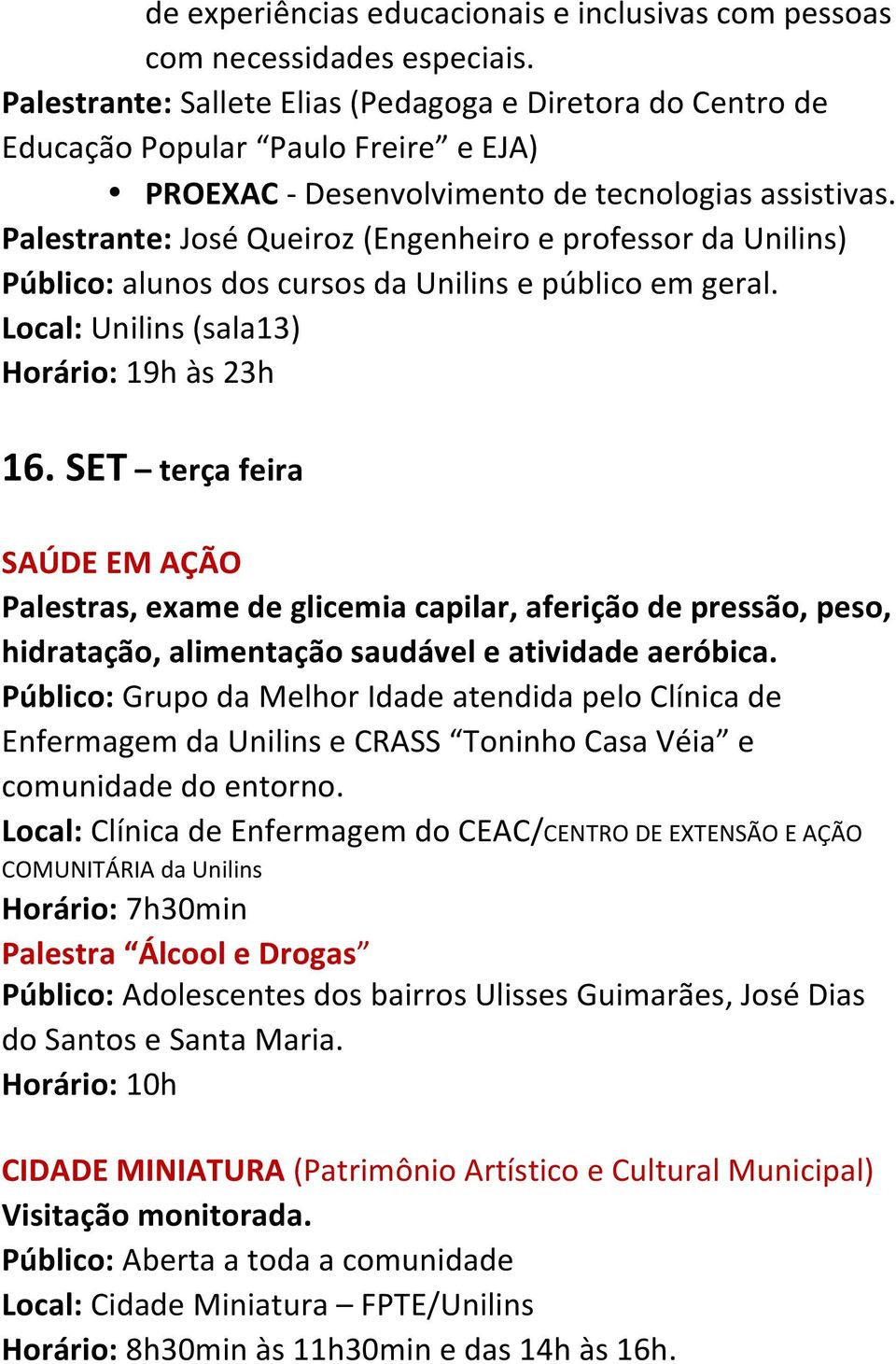 Palestrante: José Queiroz (Engenheiro e professor da Unilins) Público: alunos dos cursos da Unilins e público em geral. Local: Unilins (sala13) Horário: 19h às 23h 16.