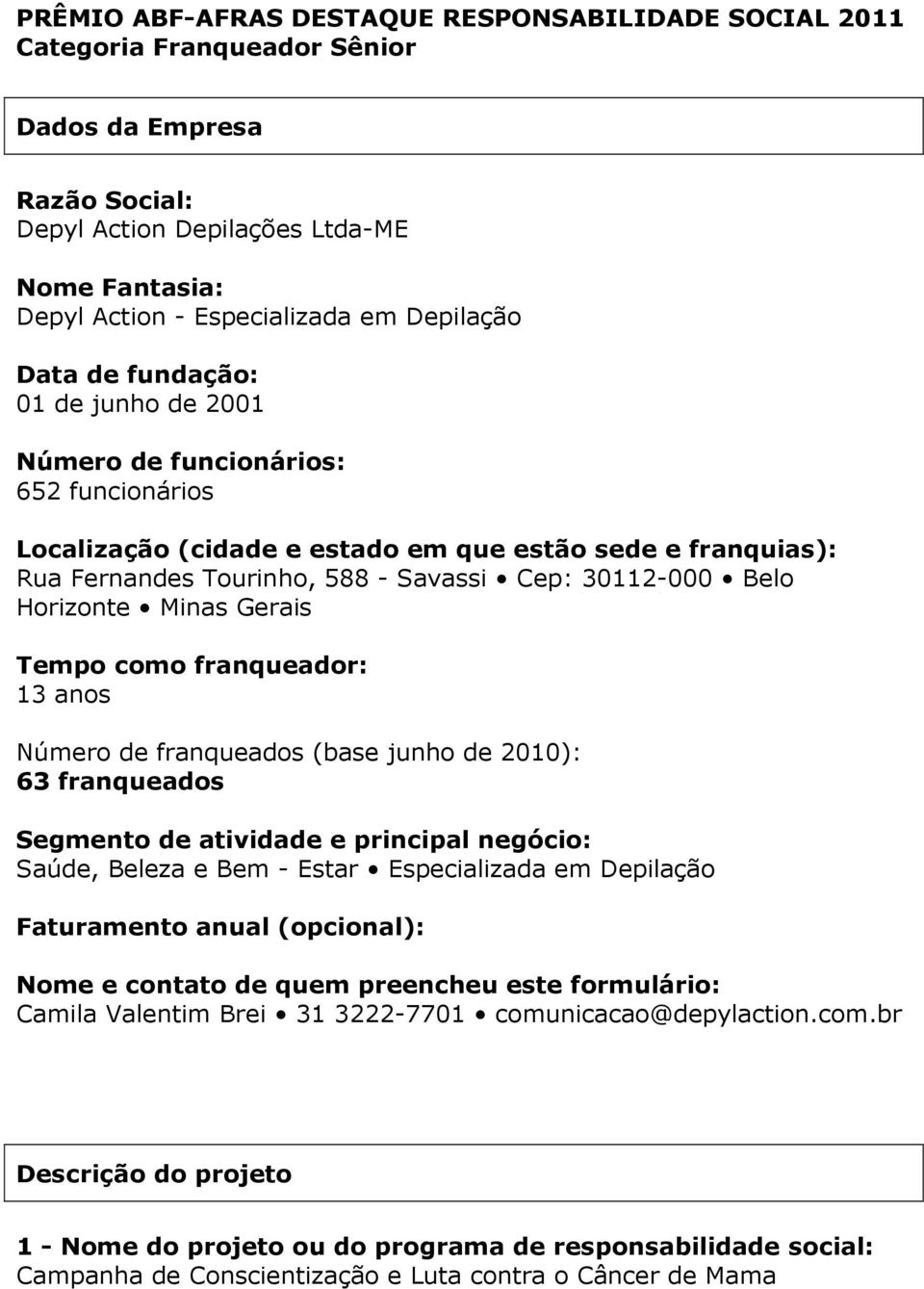 Hoizonte Minas Geais Tempo como fanqueado: 13 anos Númeo de fanqueados (base junho de 2010): 63 fanqueados Segmento de atividade e pincipal negócio: Saúde, Beleza e Bem - Esta Especializada em