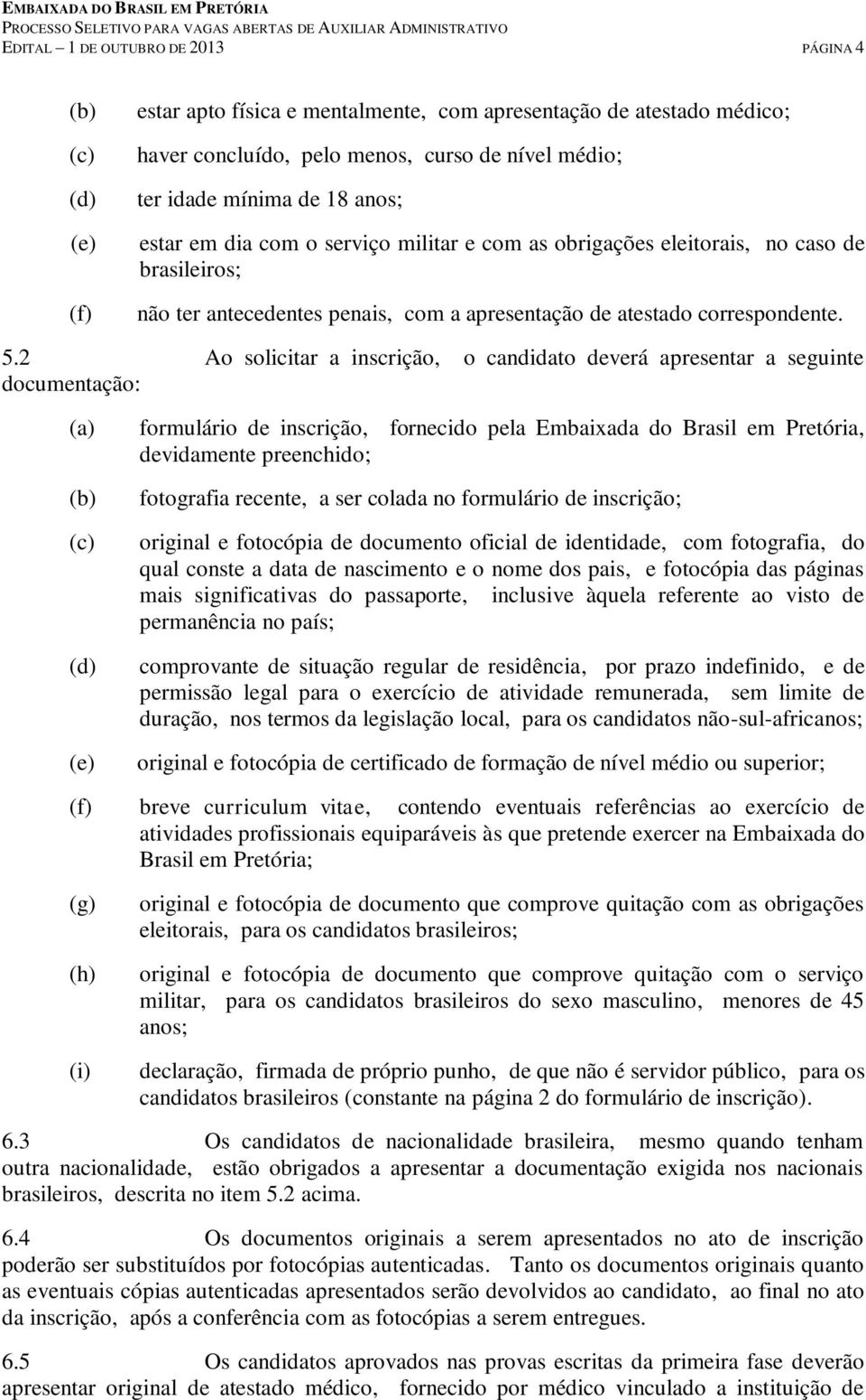 2 Ao solicitar a inscrição, o candidato deverá apresentar a seguinte documentação: (b) formulário de inscrição, fornecido pela Embaixada do Brasil em Pretória, devidamente preenchido; fotografia