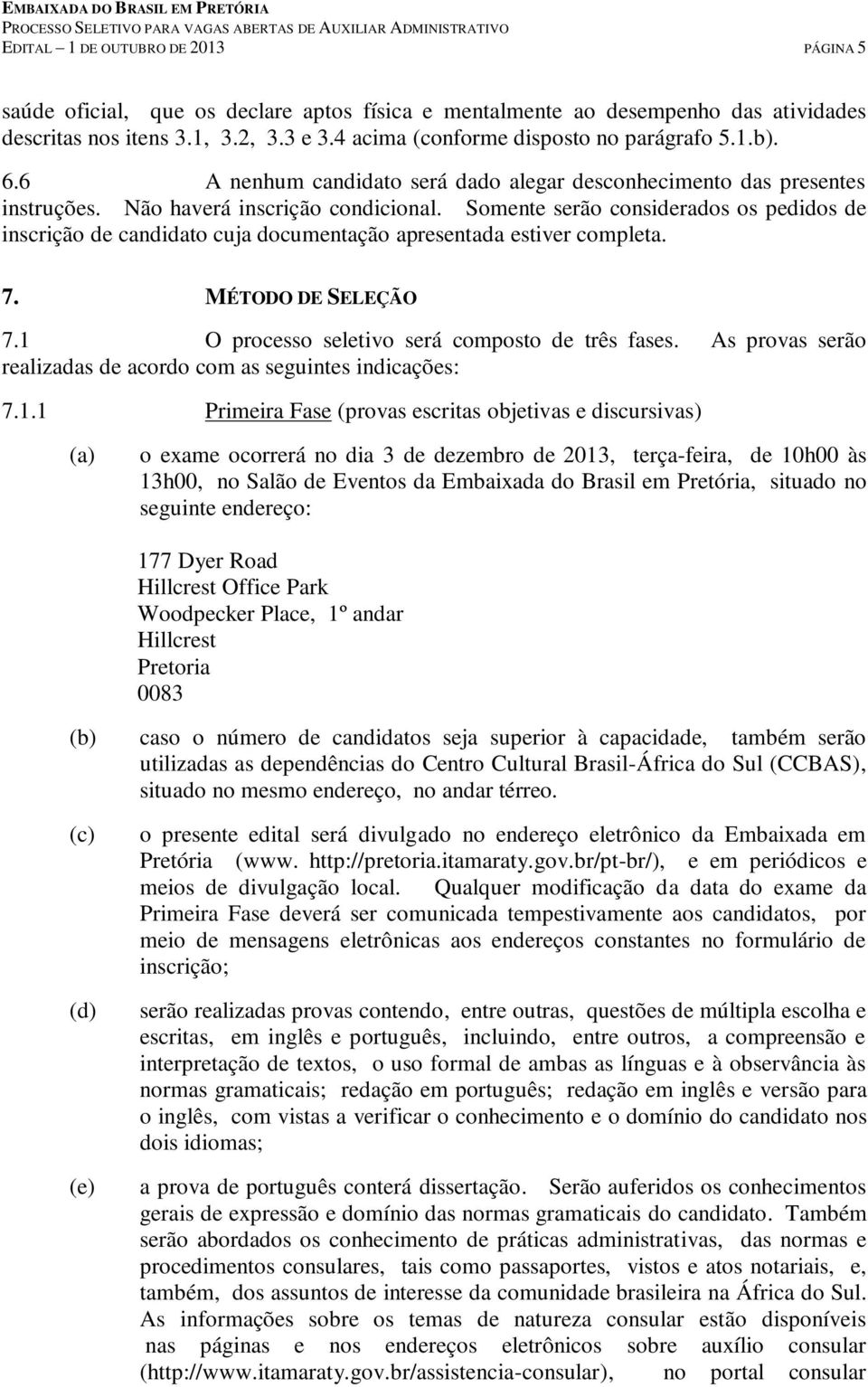 Somente serão considerados os pedidos de inscrição de candidato cuja documentação apresentada estiver completa. 7. MÉTODO DE SELEÇÃO 7.1 O processo seletivo será composto de três fases.