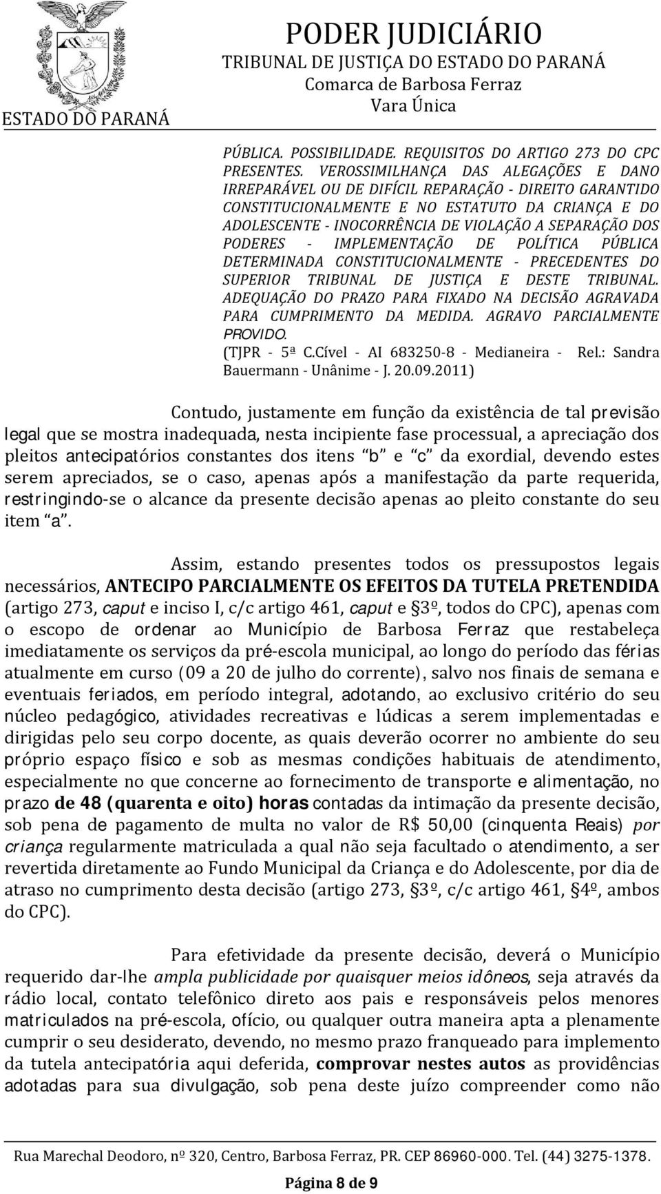 PODERES - IMPLEMENTAÇÃO DE POLÍTICA PÚBLICA DETERMINADA CONSTITUCIONALMENTE - PRECEDENTES DO SUPERIOR TRIBUNAL DE JUSTIÇA E DESTE TRIBUNAL.