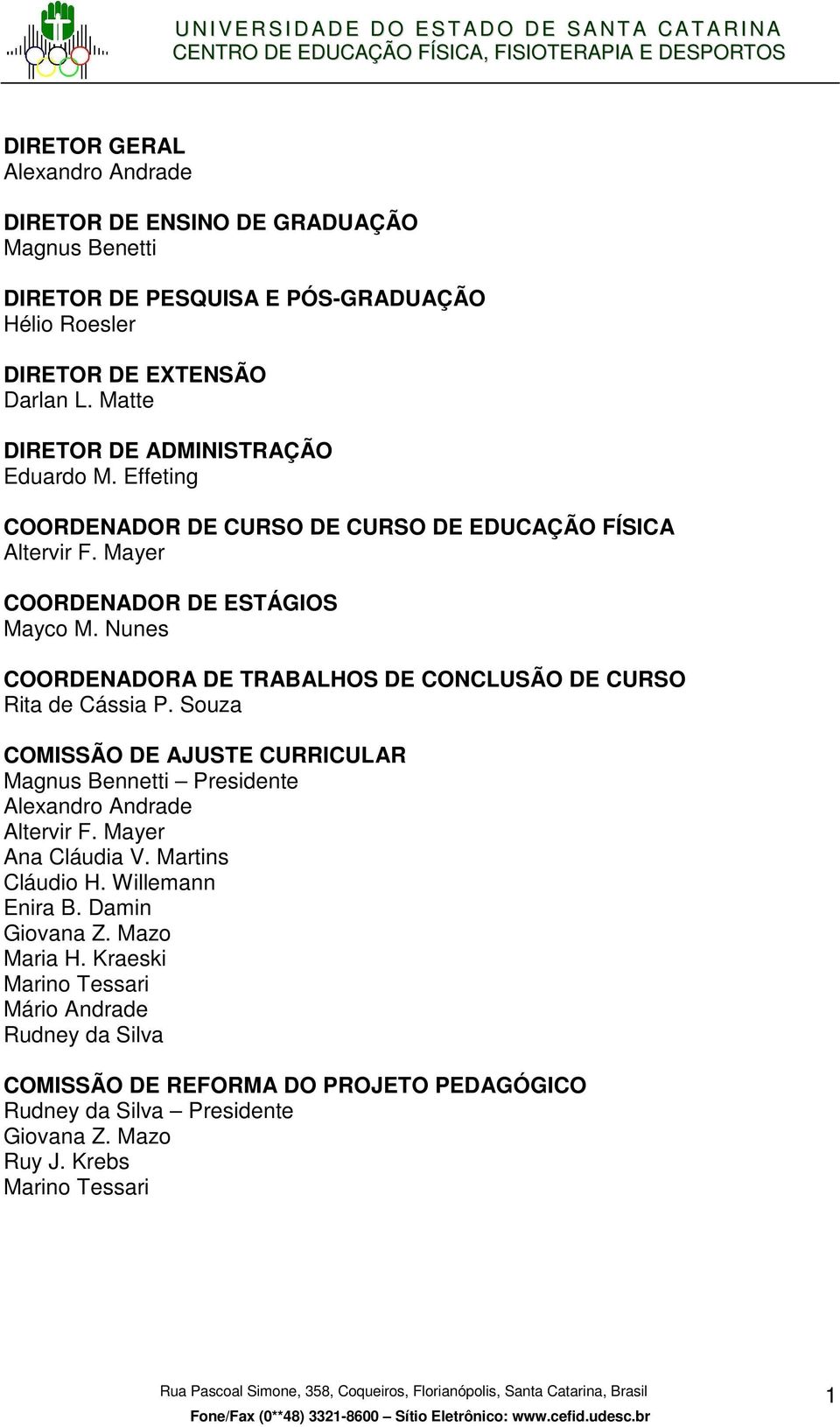 Nunes COORDENADORA DE TRABALHOS DE CONCLUSÃO DE CURSO Rita de Cássia P. Souza COMISSÃO DE AJUSTE CURRICULAR Magnus Bennetti Presidente Alexandro Andrade Altervir F.