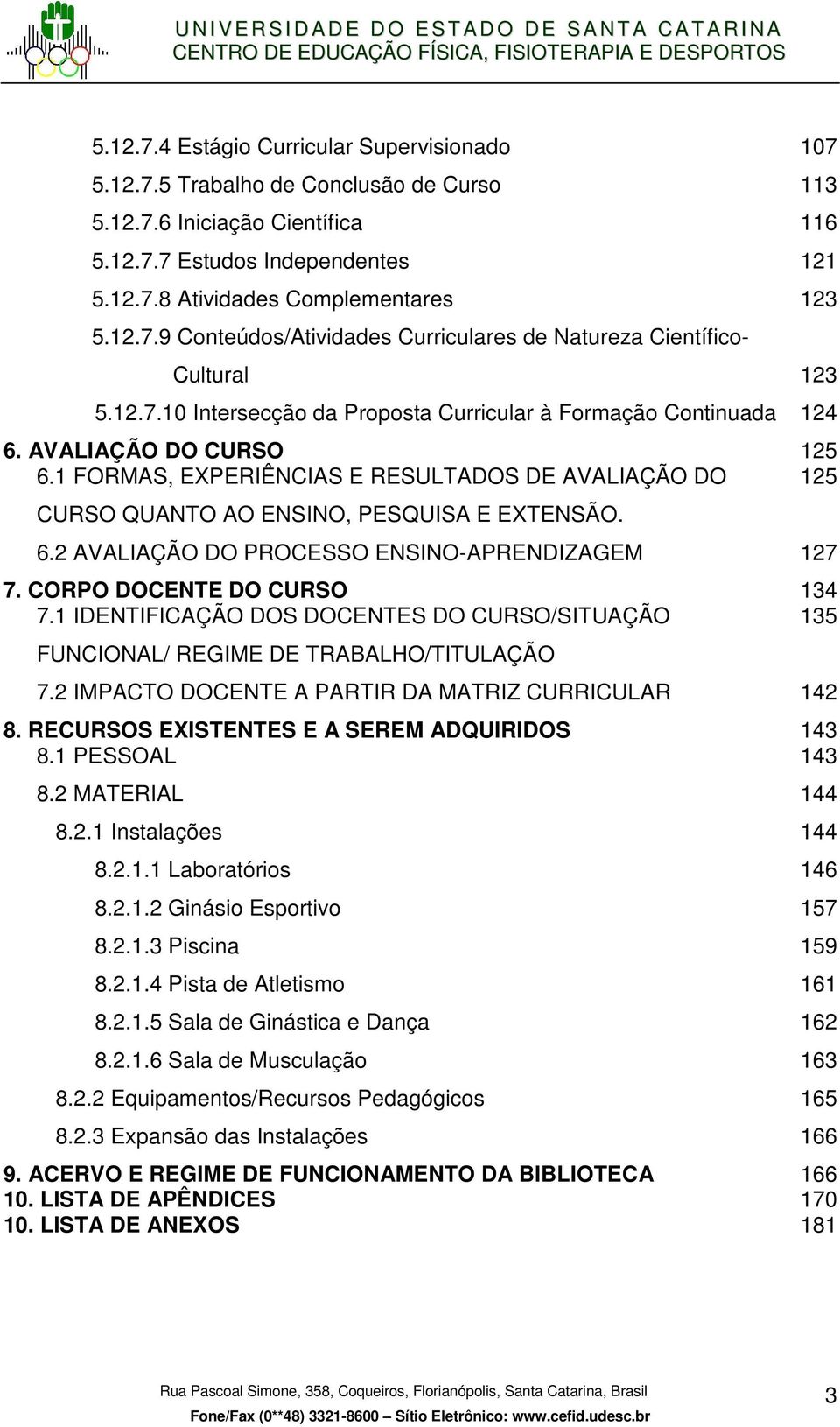 CORPO DOCENTE DO CURSO 134 7.1 IDENTIFICAÇÃO DOS DOCENTES DO CURSO/SITUAÇÃO 135 FUNCIONAL/ REGIME DE TRABALHO/TITULAÇÃO 7.2 IMPACTO DOCENTE A PARTIR DA MATRIZ CURRICULAR 142 8.