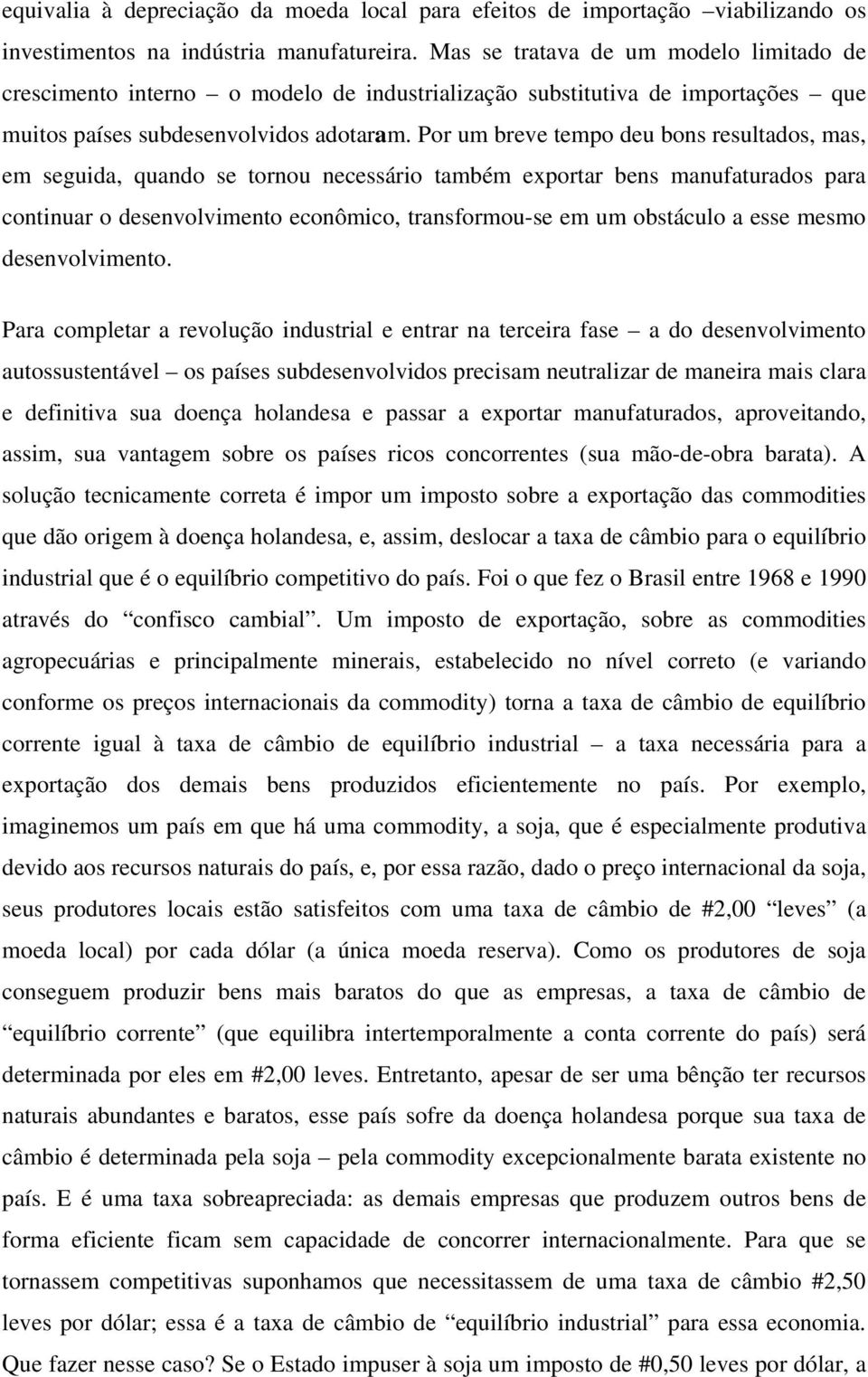 Por um breve tempo deu bons resultados, mas, em seguida, quando se tornou necessário também exportar bens manufaturados para continuar o desenvolvimento econômico, transformou-se em um obstáculo a