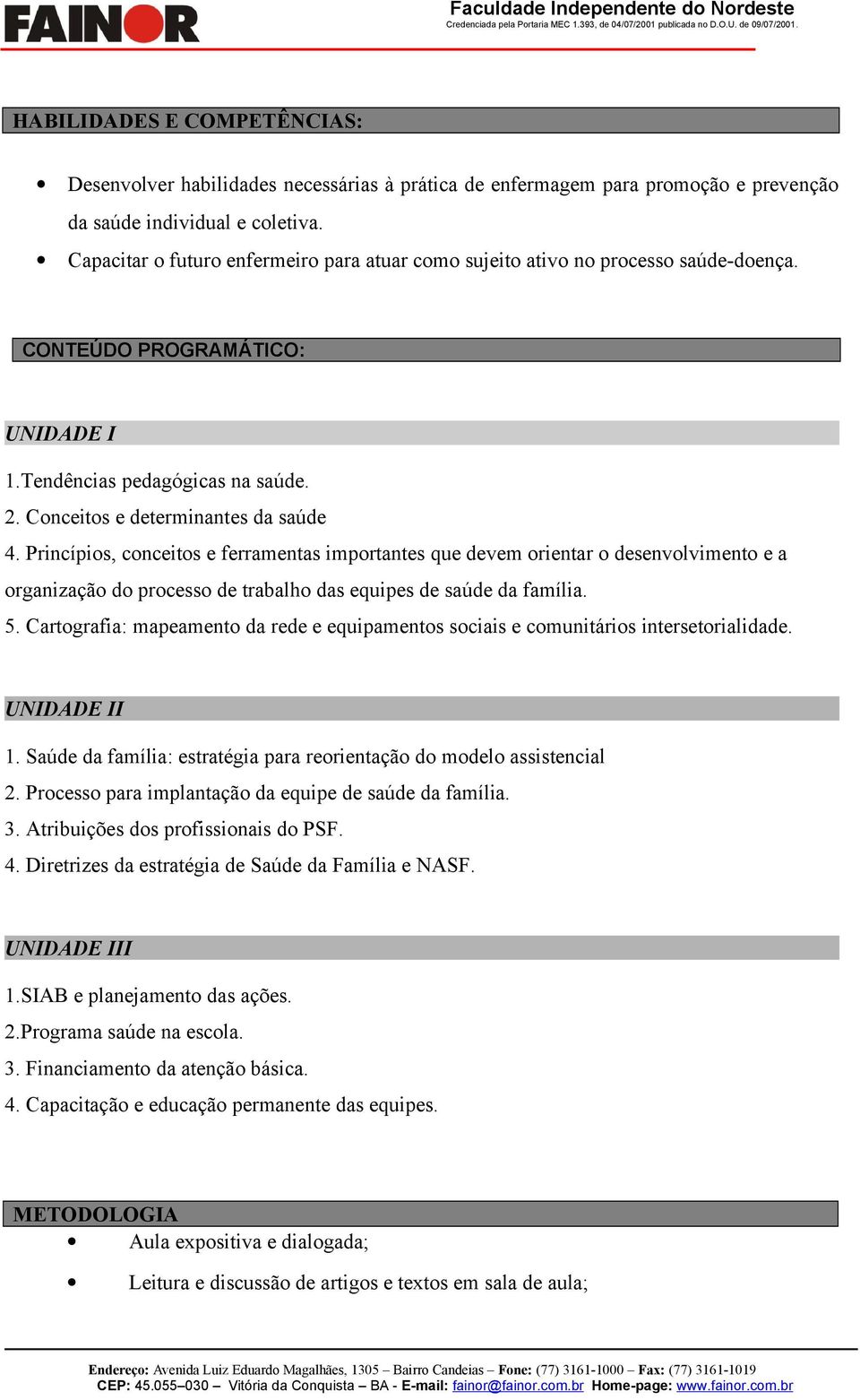 Princípios, conceitos e ferramentas importantes que devem orientar o desenvolvimento e a organização do processo de trabalho das equipes de saúde da família. 5.