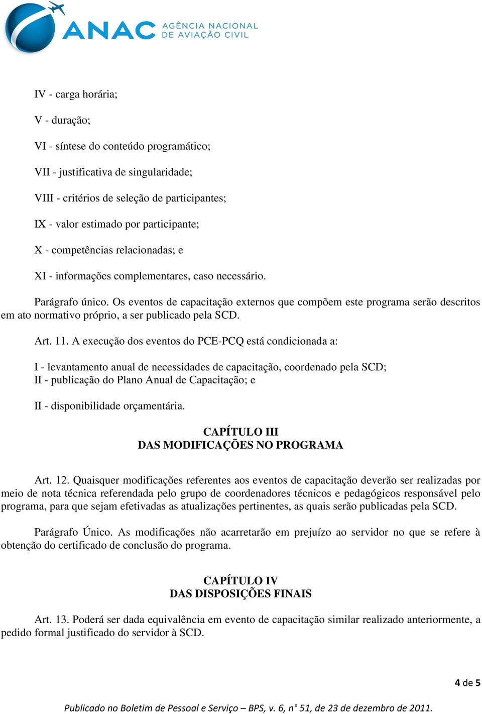 Os eventos de capacitação externos que compõem este programa serão descritos em ato normativo próprio, a ser publicado pela SCD. Art. 11.