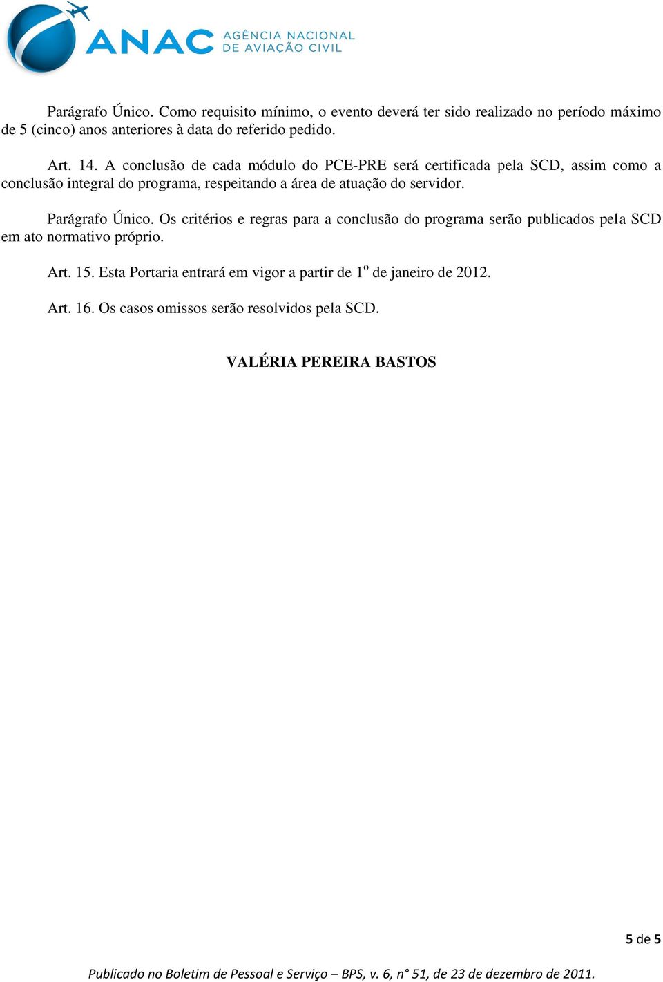 A conclusão de cada módulo do PCE-PRE será certificada pela SCD, assim como a conclusão integral do programa, respeitando a área de atuação do