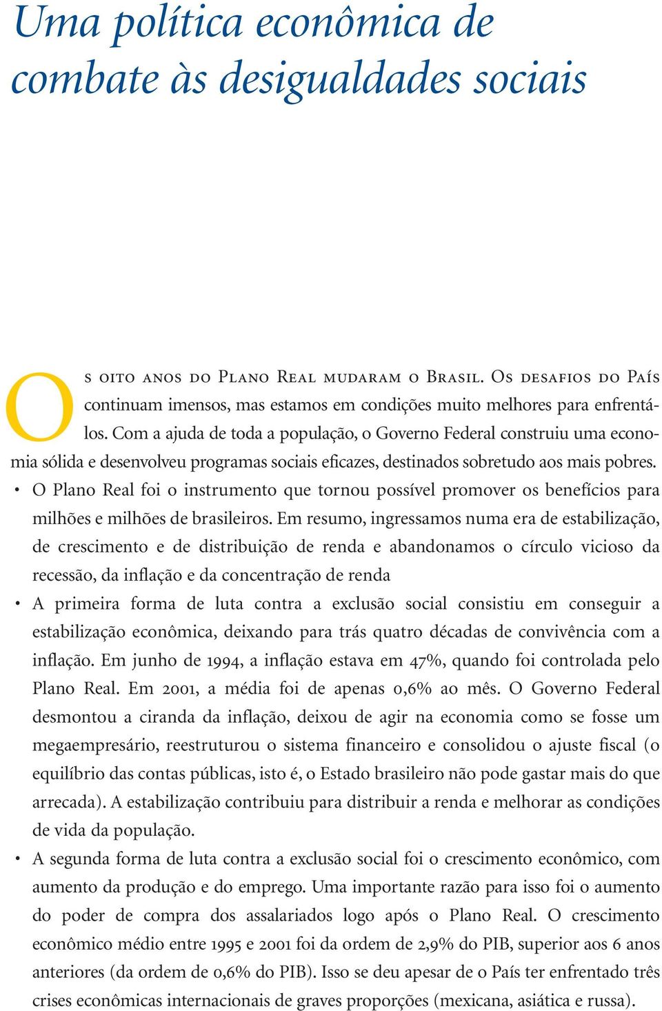 O Plano Real foi o instrumento que tornou possível promover os benefícios para milhões e milhões de brasileiros.