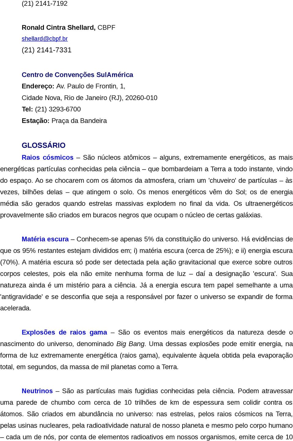 energéticas partículas conhecidas pela ciência que bombardeiam a Terra a todo instante, vindo do espaço.