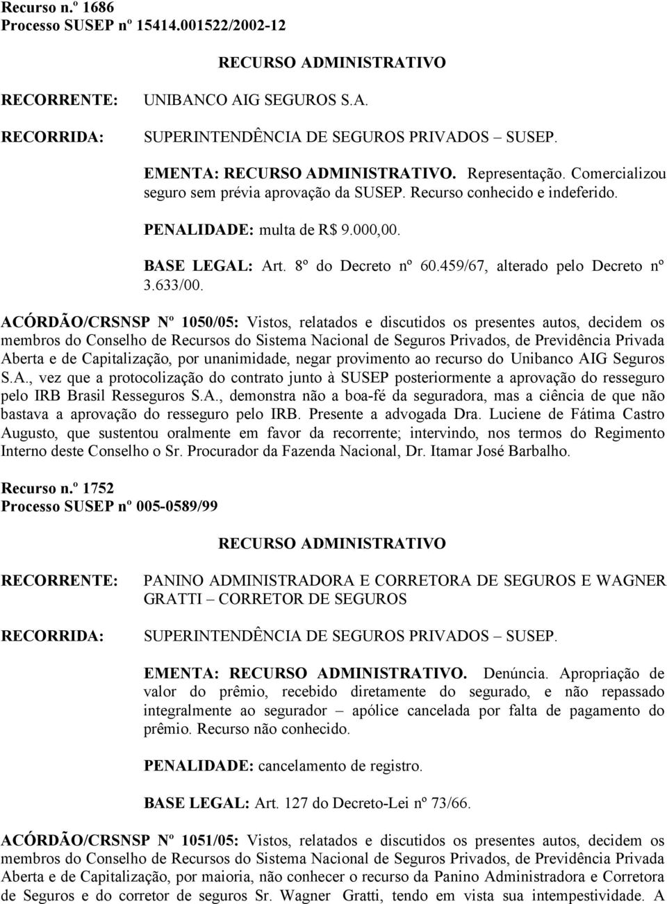 ACÓRDÃO/CRSNSP Nº 1050/05: Vistos, relatados e discutidos os presentes autos, decidem os Aberta e de Capitalização, por unanimidade, negar provimento ao recurso do Unibanco AIG Seguros S.A., vez que a protocolização do contrato junto à SUSEP posteriormente a aprovação do resseguro pelo IRB Brasil Resseguros S.