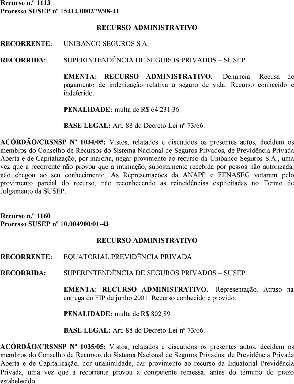 ACÓRDÃO/CRSNSP Nº 1034/05: Vistos, relatados e discutidos os presentes autos, decidem os Aberta e de Capitalização, por maioria, negar provimento ao recurso da Unibanco Seguros S.A., uma vez que a recorrente não provou que a intimação, supostamente recebida por pessoa não autorizada, não chegou ao seu conhecimento.