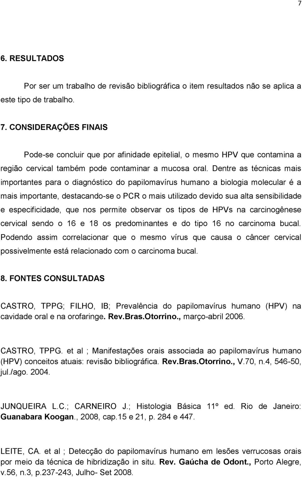 Dentre as técnicas mais importantes para o diagnóstico do papilomavírus humano a biologia molecular é a mais importante, destacando-se o PCR o mais utilizado devido sua alta sensibilidade e