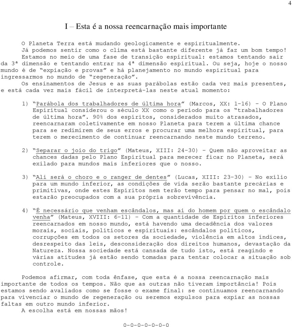Ou seja, hoje o nosso mundo é de expiação e provas e há planejamento no mundo espiritual para ingressarmos no mundo de regeneração.