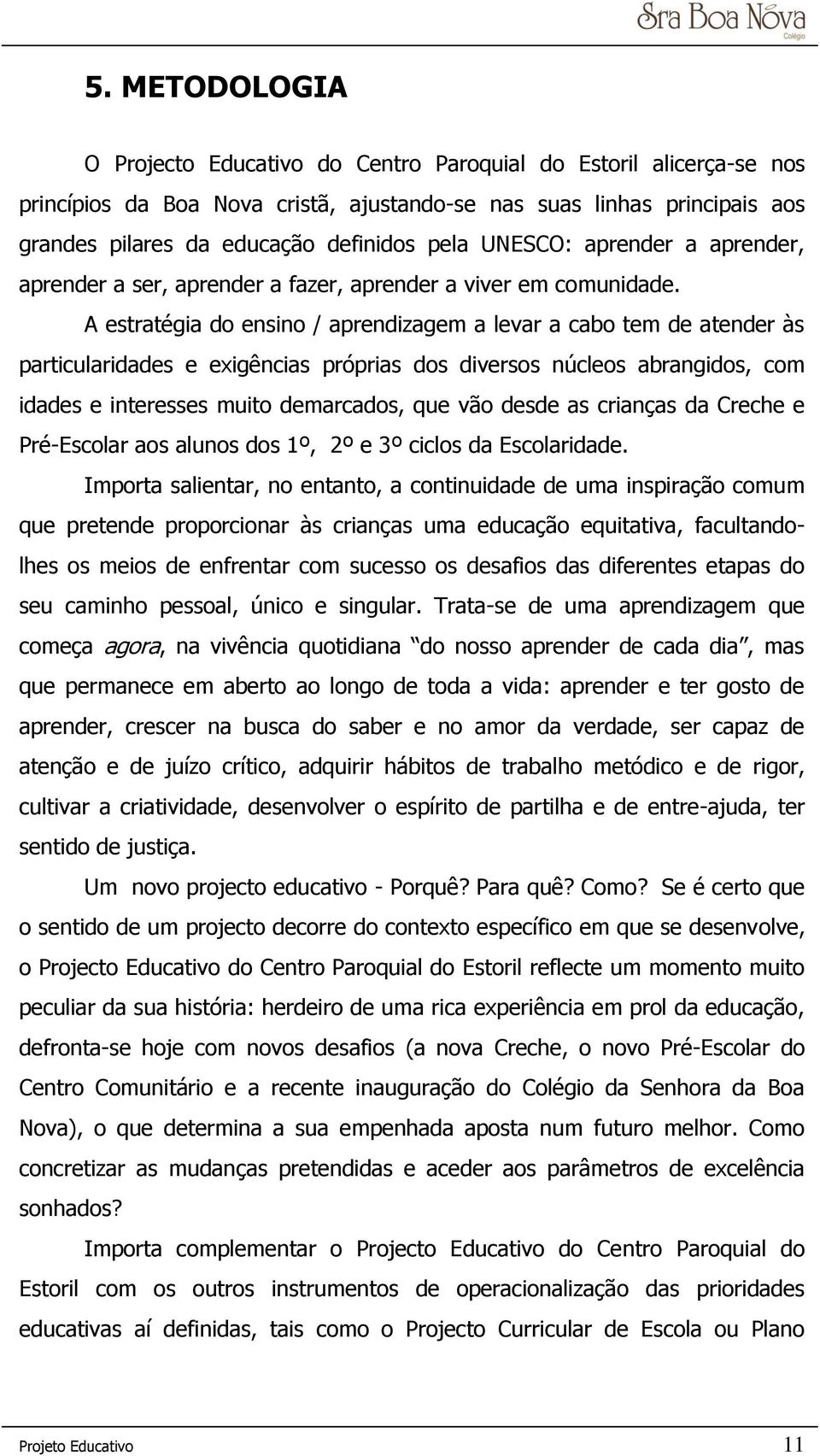 A estratégia do ensino / aprendizagem a levar a cabo tem de atender às particularidades e exigências próprias dos diversos núcleos abrangidos, com idades e interesses muito demarcados, que vão desde