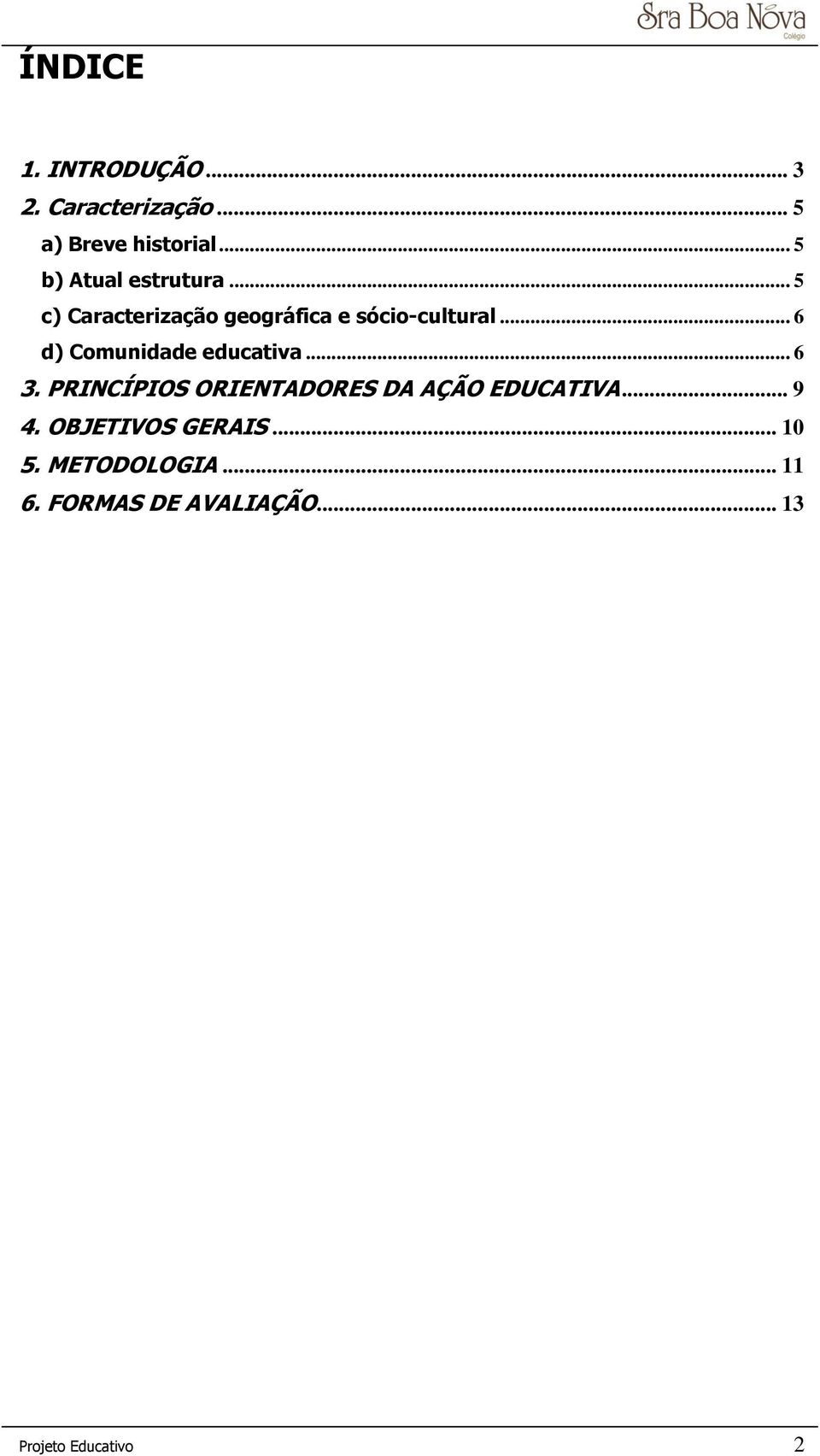 .. 6 d) Comunidade educativa... 6 3. PRINCÍPIOS ORIENTADORES DA AÇÃO EDUCATIVA.