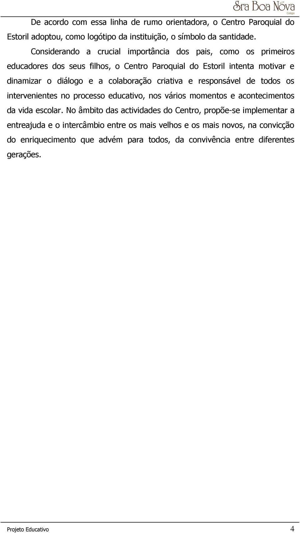 colaboração criativa e responsável de todos os intervenientes no processo educativo, nos vários momentos e acontecimentos da vida escolar.