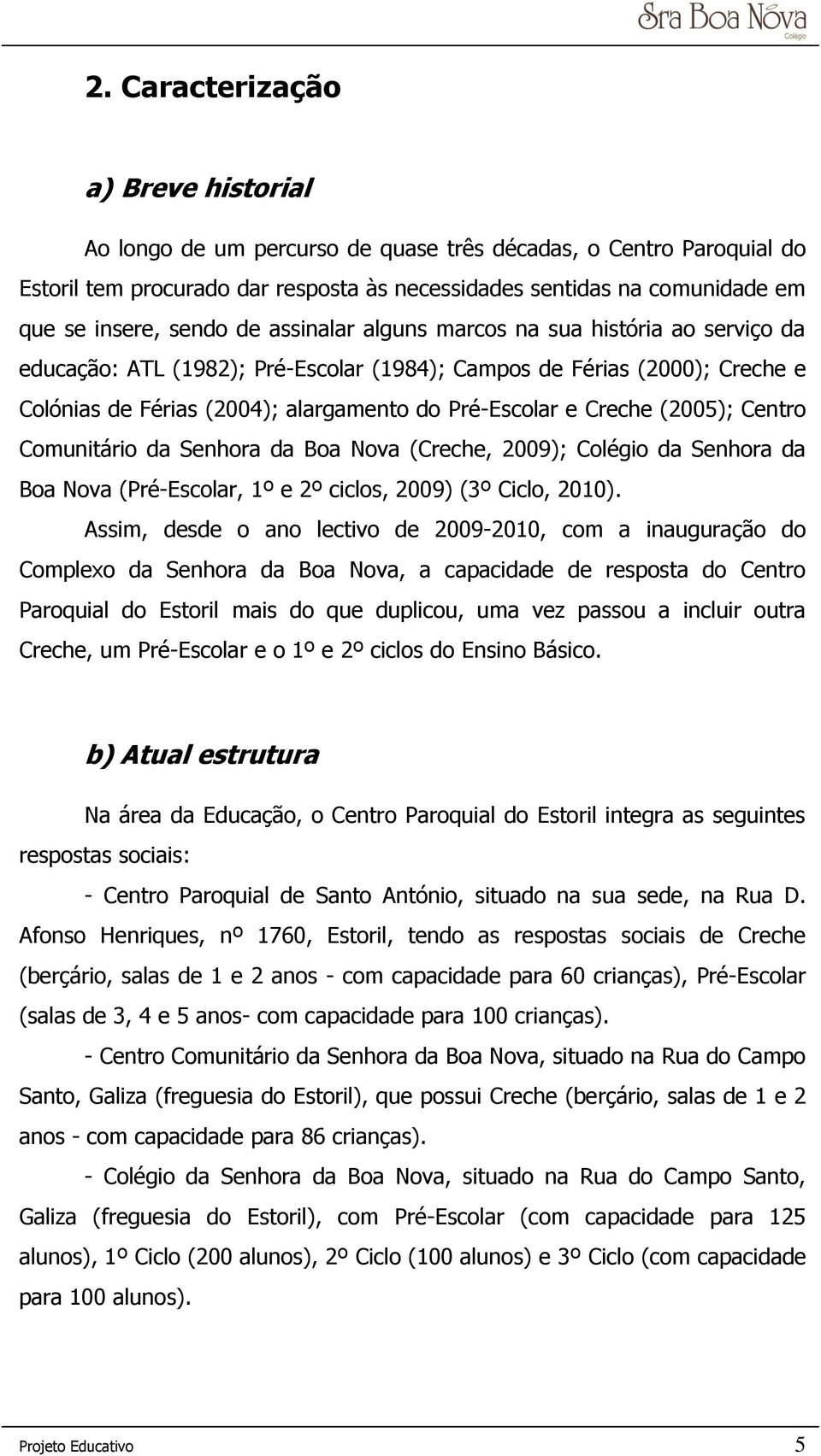 Creche (2005); Centro Comunitário da Senhora da Boa Nova (Creche, 2009); Colégio da Senhora da Boa Nova (Pré-Escolar, 1º e 2º ciclos, 2009) (3º Ciclo, 2010).