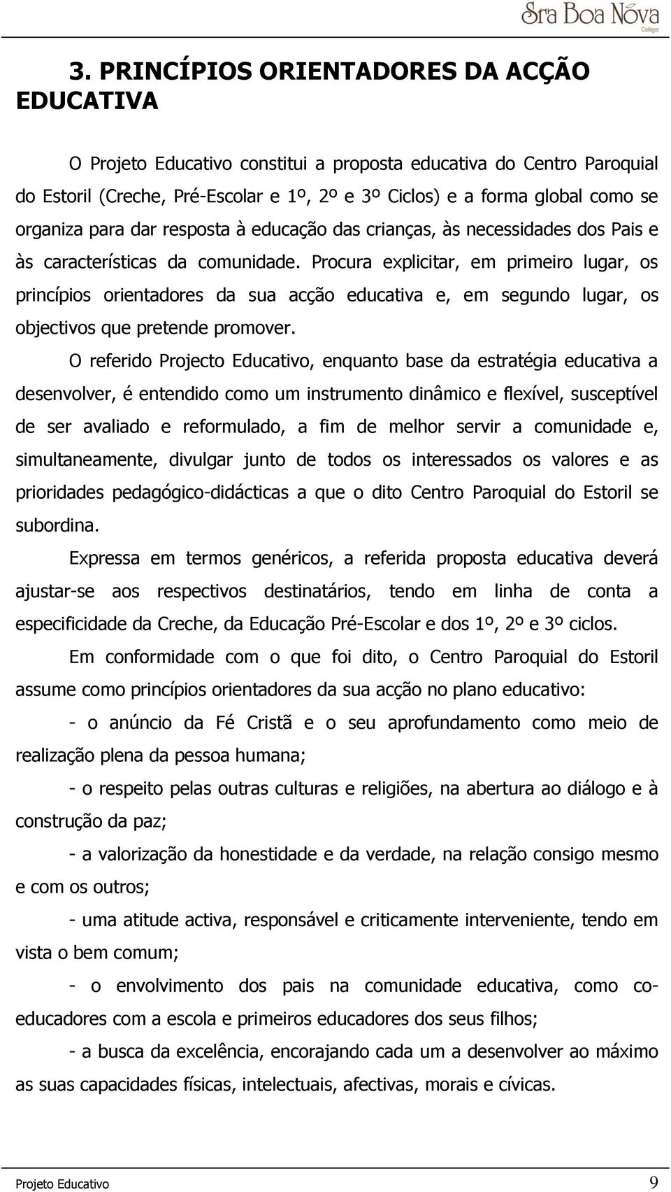 Procura explicitar, em primeiro lugar, os princípios orientadores da sua acção educativa e, em segundo lugar, os objectivos que pretende promover.