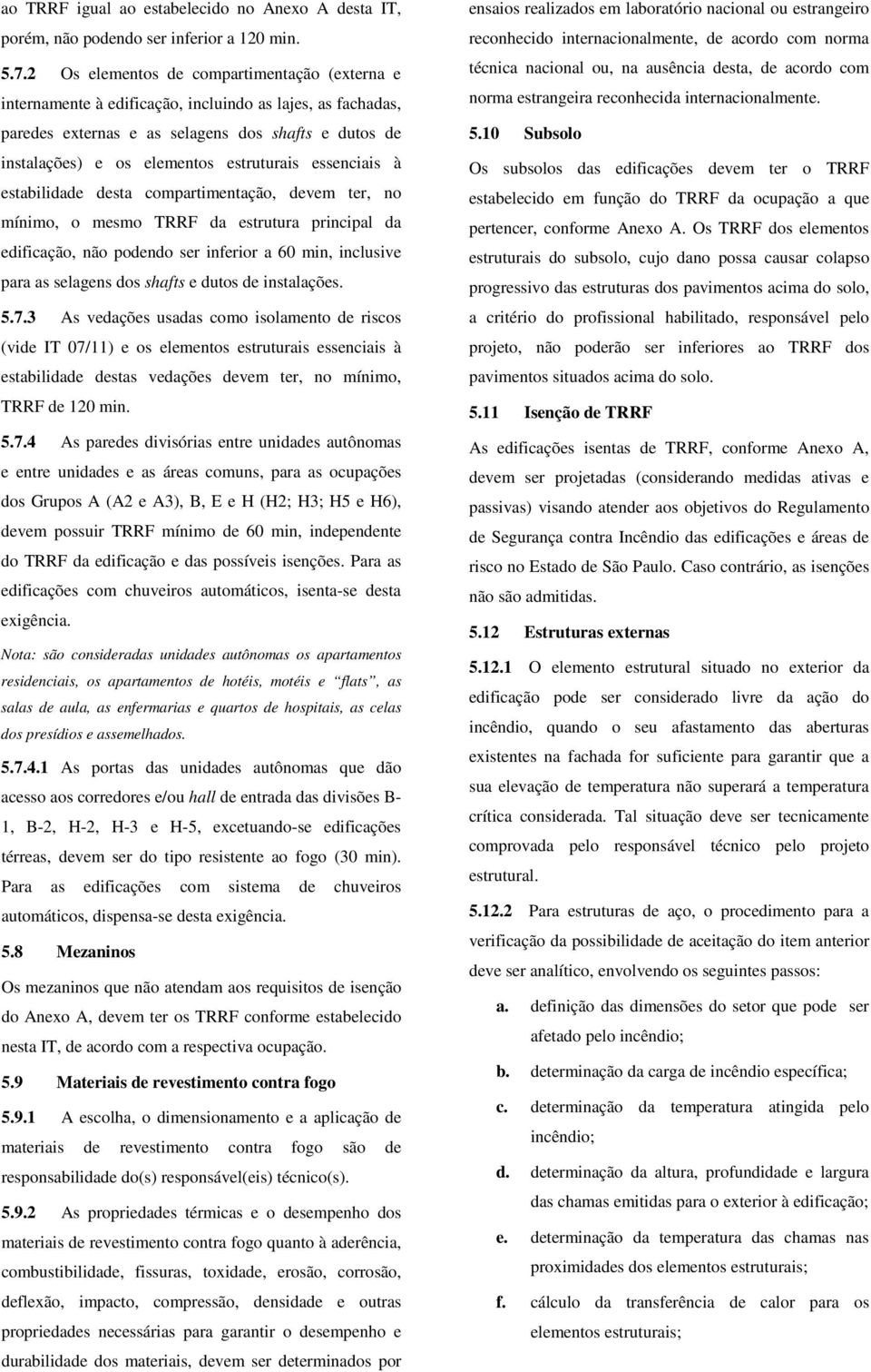 essenciais à estabilidade desta compartimentação, devem ter, no mínimo, o mesmo TRRF da estrutura principal da edificação, não podendo ser inferior a 60 min, inclusive para as selagens dos shafts e