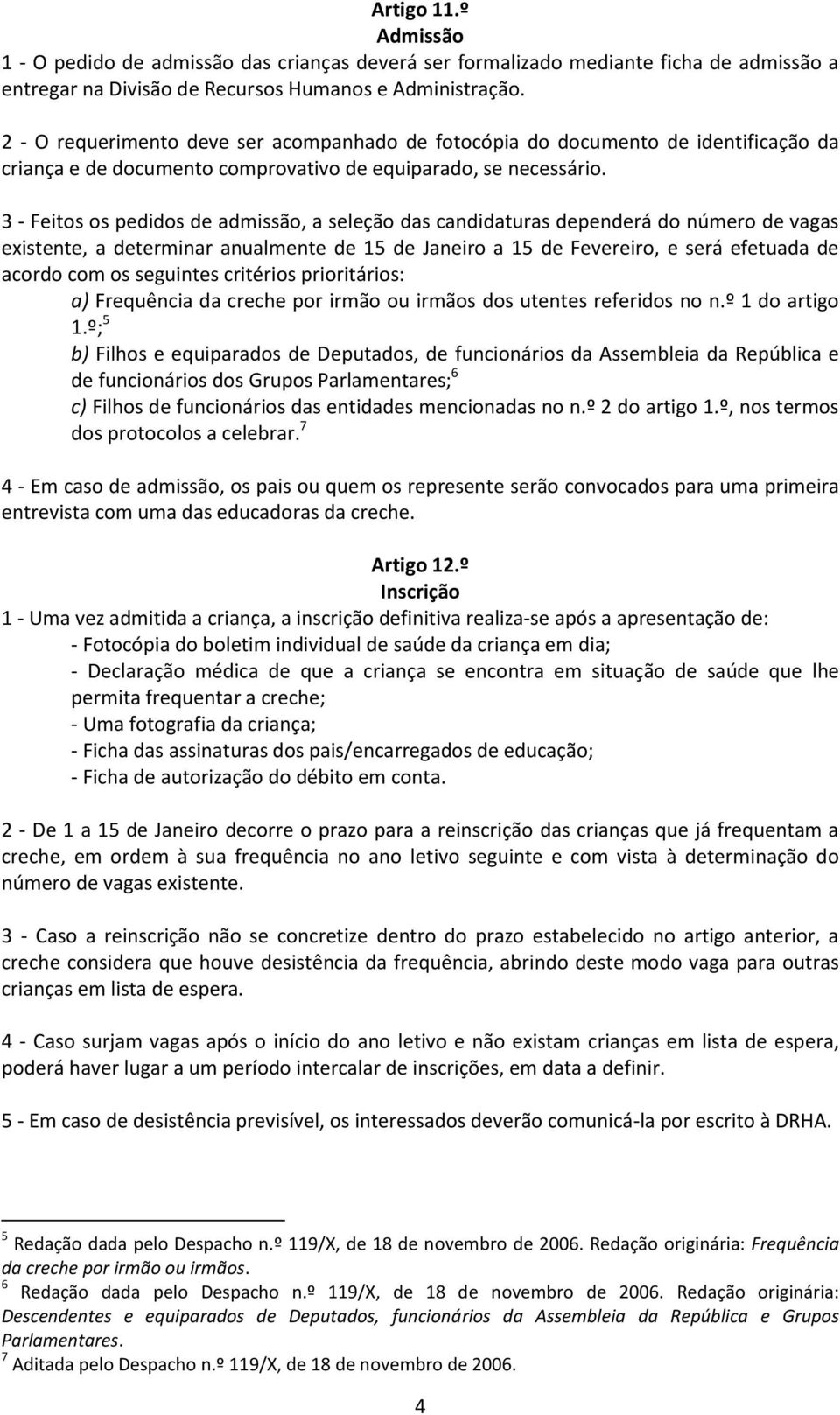 3 - Feitos os pedidos de admissão, a seleção das candidaturas dependerá do número de vagas existente, a determinar anualmente de 15 de Janeiro a 15 de Fevereiro, e será efetuada de acordo com os