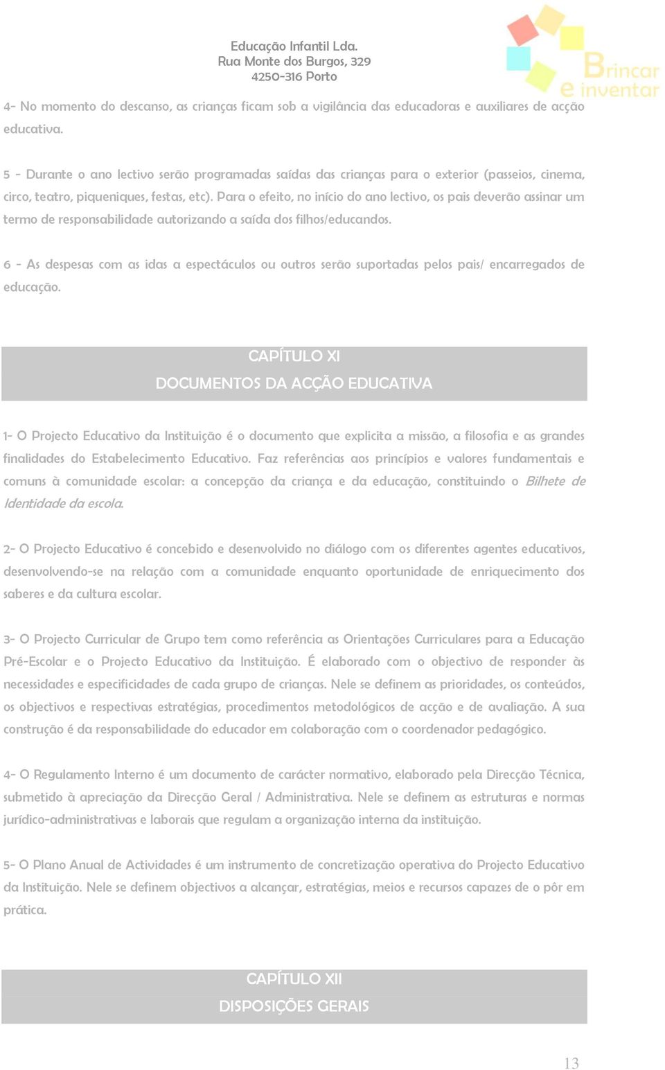 Para o efeito, no início do ano lectivo, os pais deverão assinar um termo de responsabilidade autorizando a saída dos filhos/educandos.