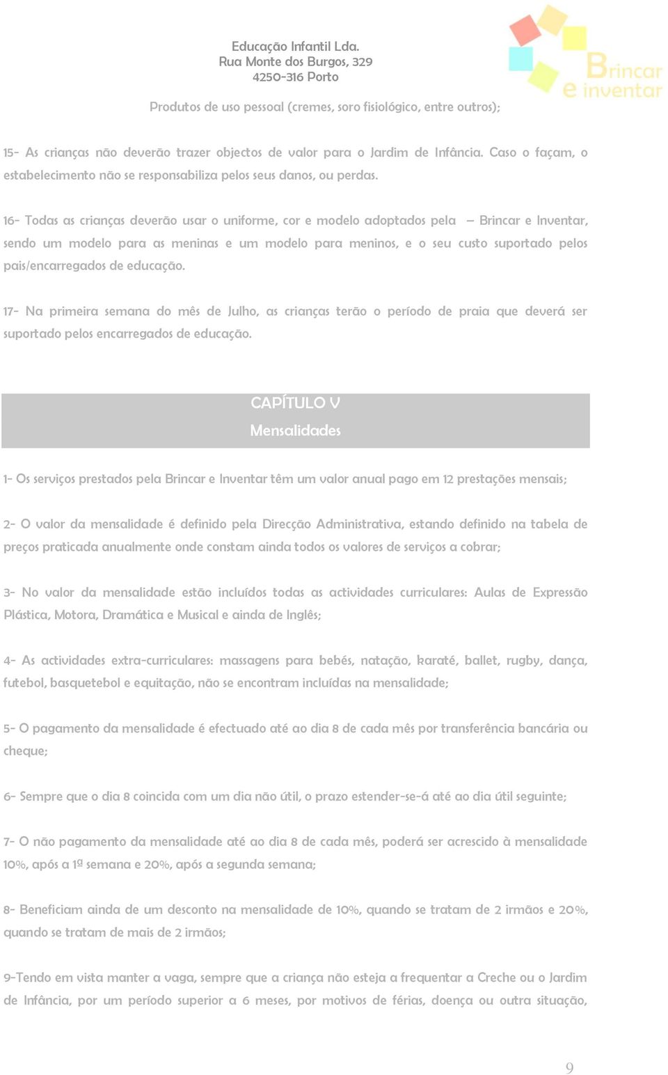 16- Todas as crianças deverão usar o uniforme, cor e modelo adoptados pela Brincar e Inventar, sendo um modelo para as meninas e um modelo para meninos, e o seu custo suportado pelos