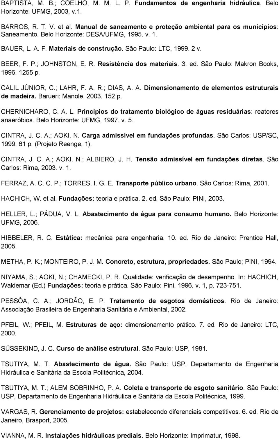 R. Resistência dos materiais. 3. ed. São Paulo: Makron Books, 1996. 1255 p. CALIL JÚNIOR, C.; LAHR, F. A. R.; DIAS, A. A. Dimensionamento de elementos estruturais de madeira. Barueri: Manole, 2003.