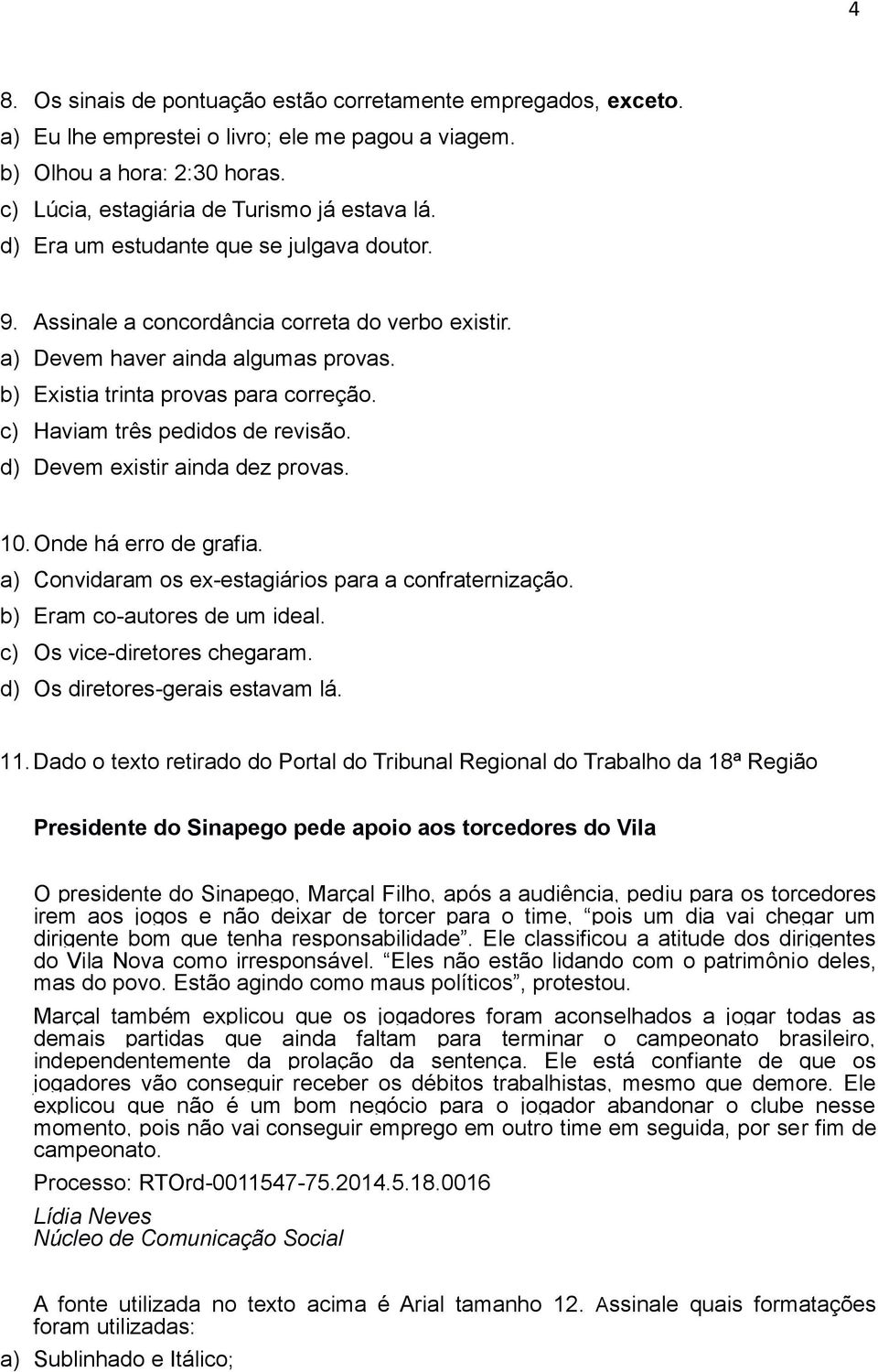 d) Devem existir ainda dez prvas. 10. Onde há err de grafia. a) Cnvidaram s ex-estagiáris para a cnfraternizaçã. b) Eram c-autres de um ideal. c) Os vice-diretres chegaram.